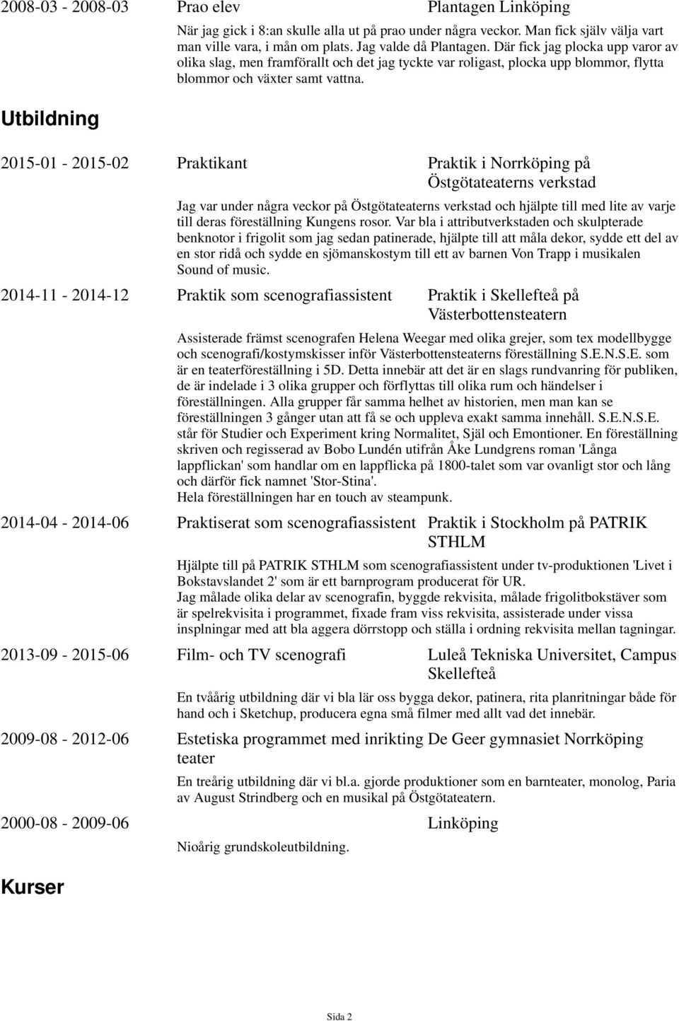 2015-01 - 2015-02 Praktikant Praktik i Norrköping på Östgötateaterns verkstad Jag var under några veckor på Östgötateaterns verkstad och hjälpte till med lite av varje till deras föreställning