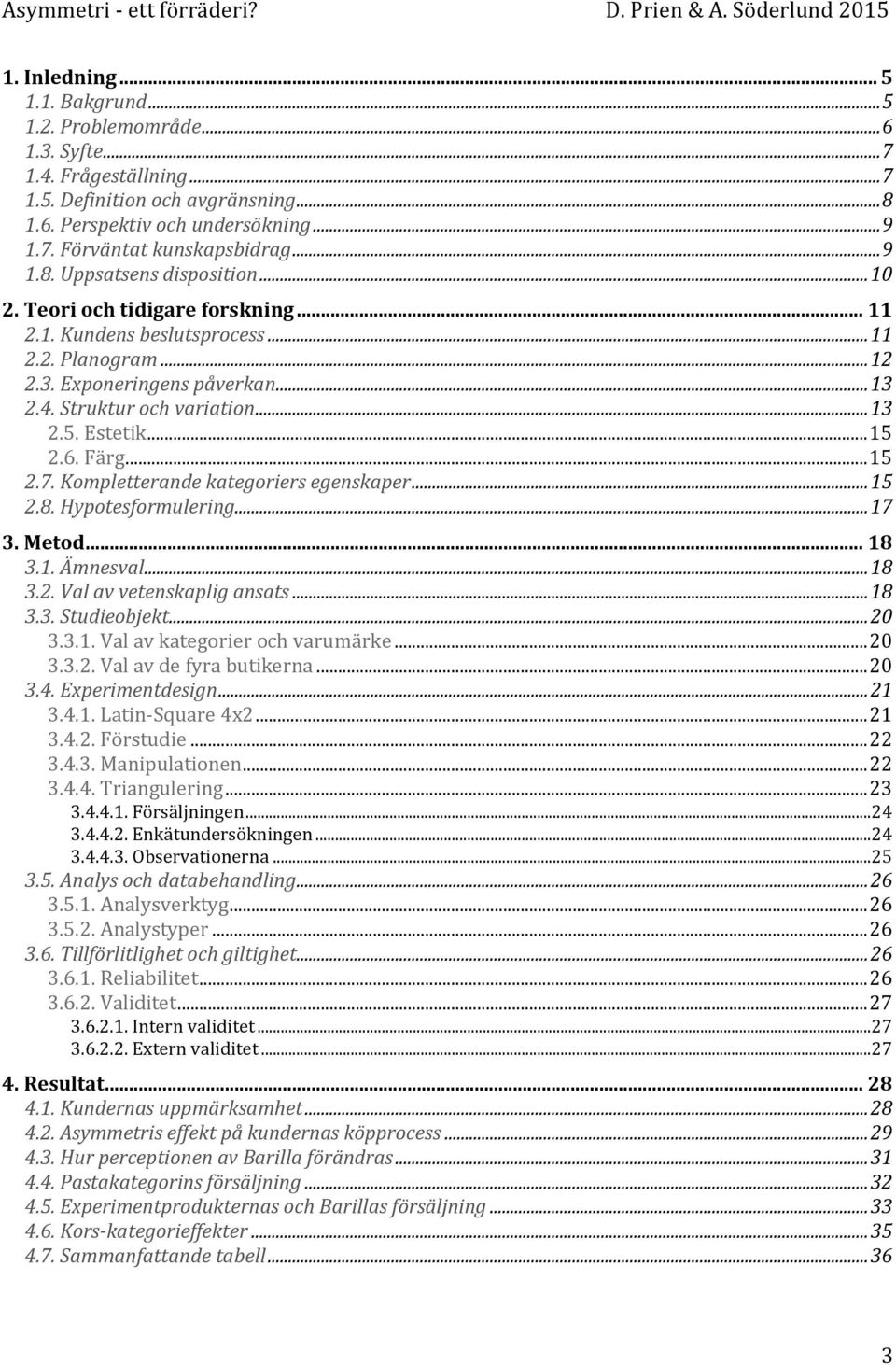 Estetik... 15 2.6. Färg... 15 2.7. Kompletterande kategoriers egenskaper... 15 2.8. Hypotesformulering... 17 3. Metod... 18 3.1. Ämnesval... 18 3.2. Val av vetenskaplig ansats... 18 3.3. Studieobjekt.