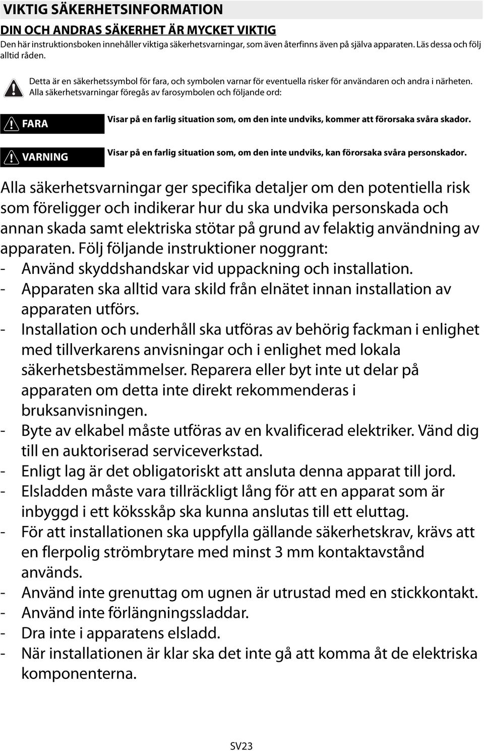 Alla säkerhetsvarningar föregås av farosymbolen och följande ord: FARA Visar på en farlig situation som, om den inte undviks, kommer att förorsaka svåra skador.