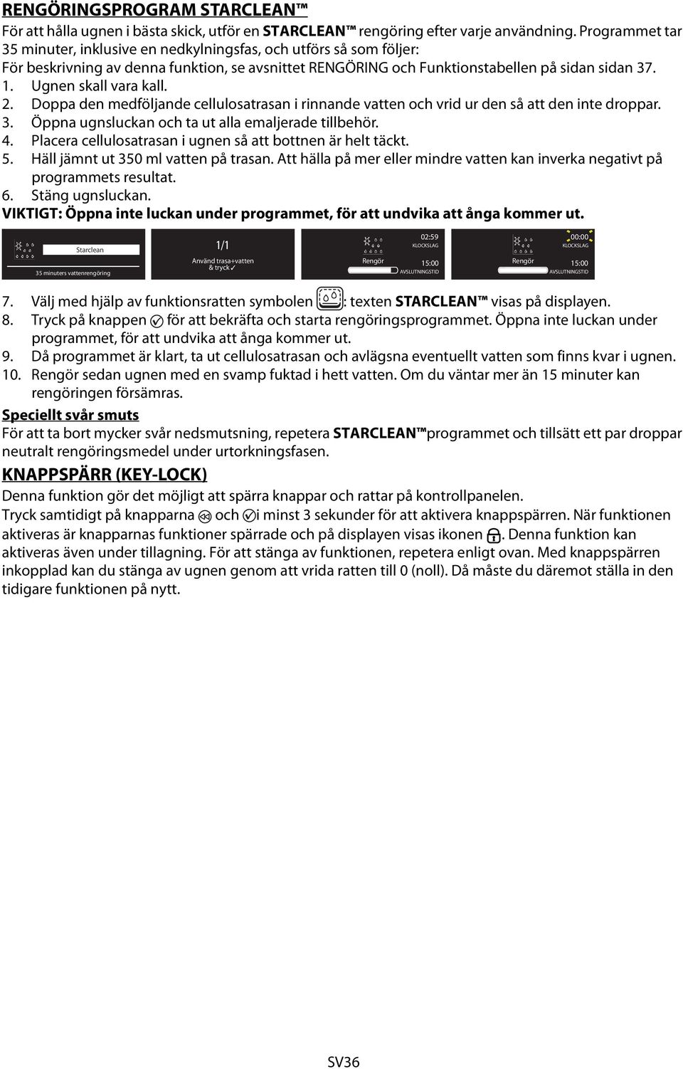 Ugnen skall vara kall. 2. Doppa den medföljande cellulosatrasan i rinnande vatten och vrid ur den så att den inte droppar. 3. Öppna ugnsluckan och ta ut alla emaljerade tillbehör. 4.