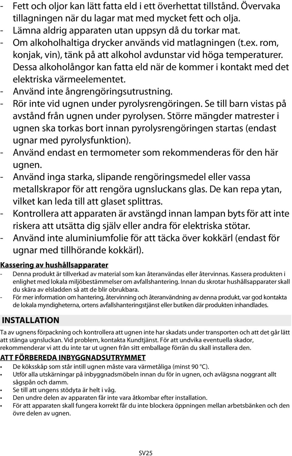 Dessa alkoholångor kan fatta eld när de kommer i kontakt med det elektriska värmeelementet. - Använd inte ångrengöringsutrustning. - Rör inte vid ugnen under pyrolysrengöringen.