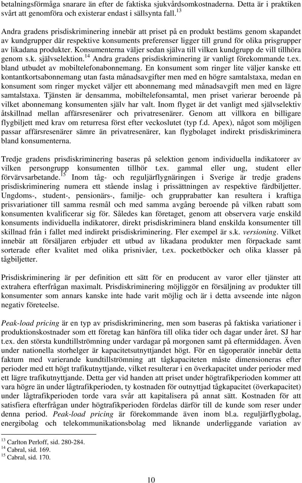 produkter. Konsumenterna väljer sedan själva till vilken kundgrupp de vill tillhöra genom s.k. självselektion. 14 Andra gradens prisdiskriminering är vanligt förekommande t.ex.