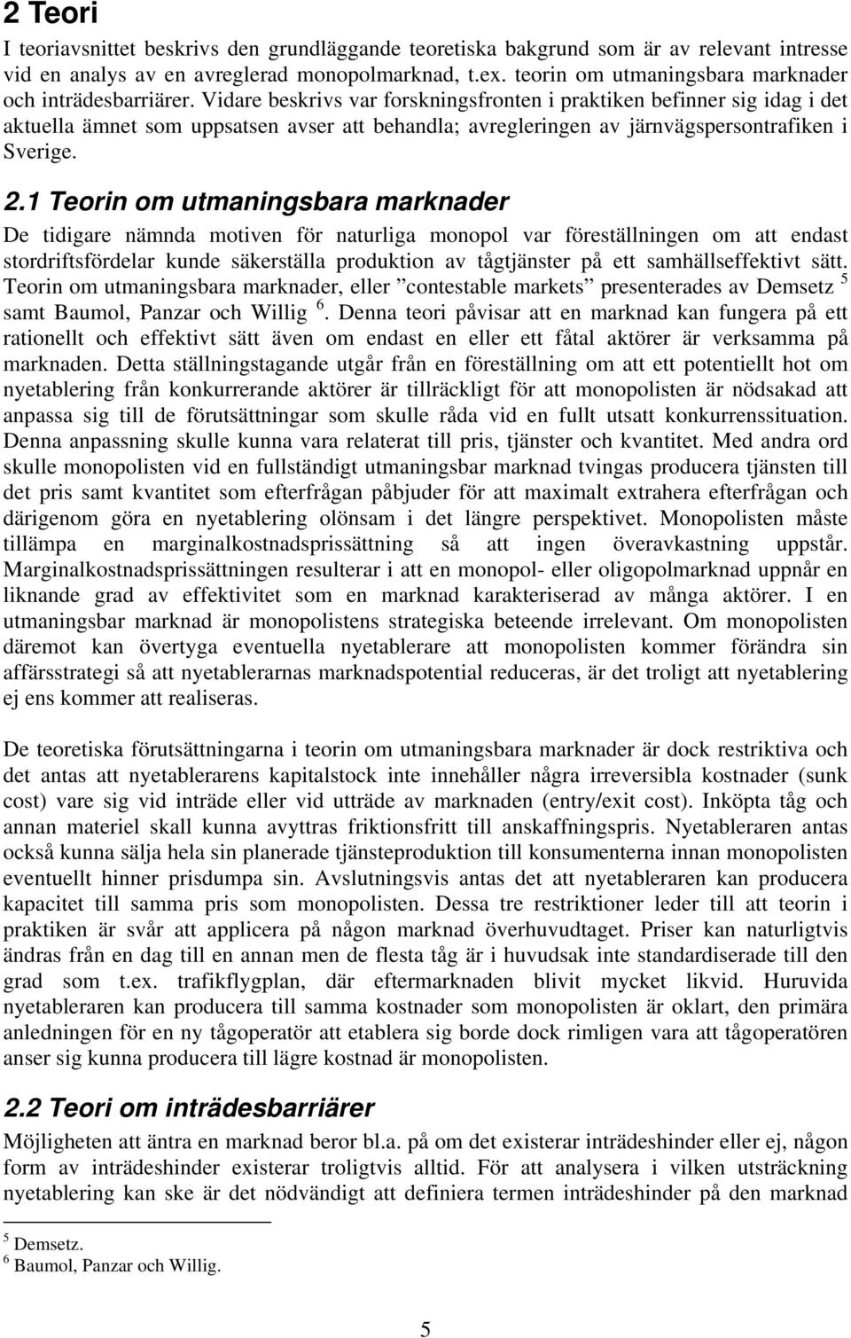 Vidare beskrivs var forskningsfronten i praktiken befinner sig idag i det aktuella ämnet som uppsatsen avser att behandla; avregleringen av järnvägspersontrafiken i Sverige. 2.