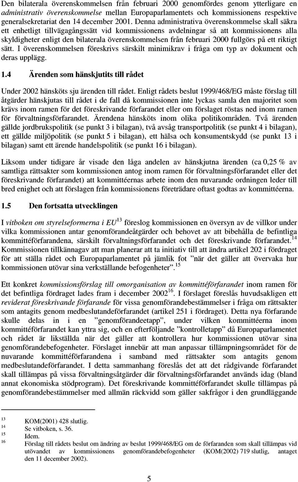 fullgörs på ett riktigt sätt. I överenskmmelsen föreskrivs särskilt minimikrav i fråga m typ av dkument ch ras upplägg.. Ärenn sm hänskjutits till råt Unr hänsköts sju ärenn till råt.