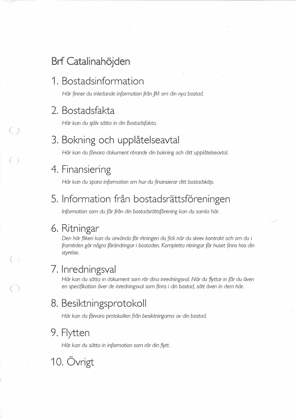 Information från bostadsrättsföreningen Information som du får från din bostadsrättsfårening kan du samla här. 6.