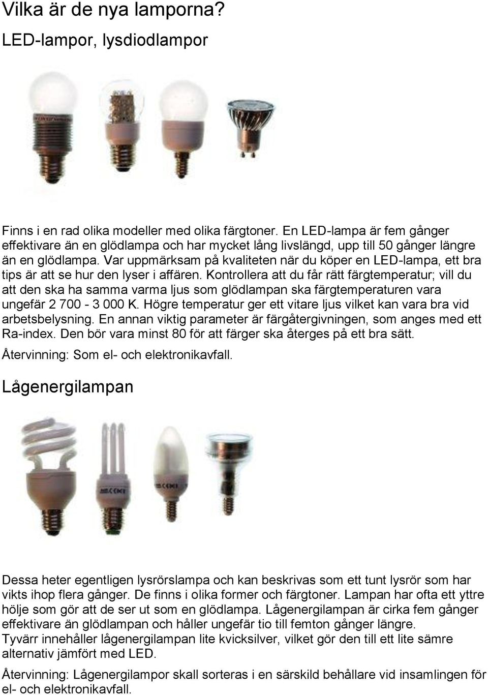 Var uppmärksam på kvaliteten när du köper en LED-lampa, ett bra tips är att se hur den lyser i affären.