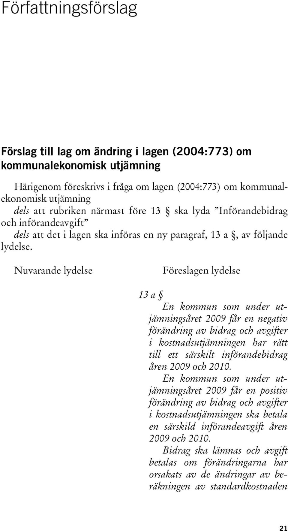 Nuvarande lydelse Föreslagen lydelse 13 a En kommun som under utjämningsåret 2009 får en negativ förändring av bidrag och avgifter i kostnadsutjämningen har rätt till ett särskilt införandebidrag