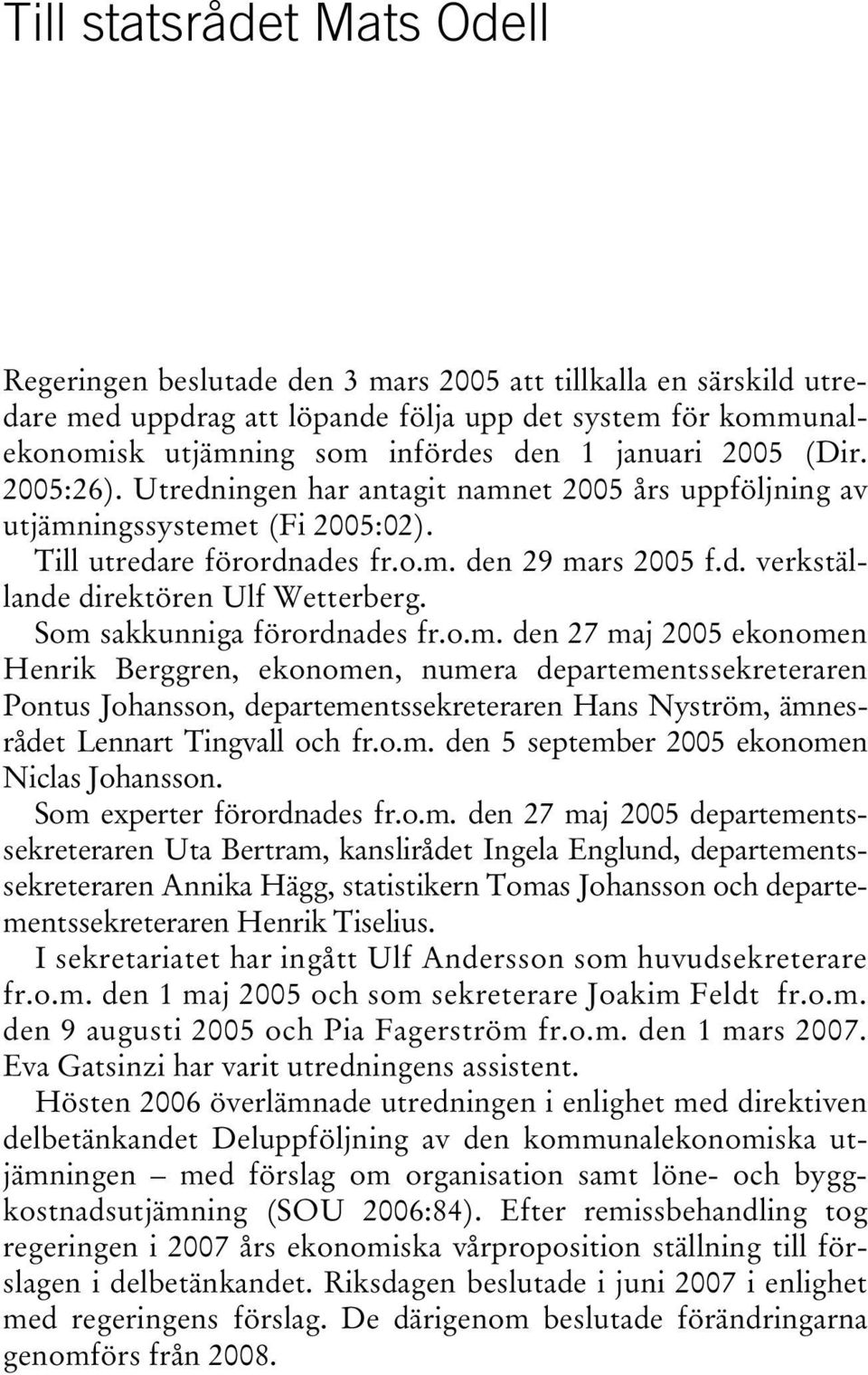 Som sakkunniga förordnades fr.o.m. den 27 maj 2005 ekonomen Henrik Berggren, ekonomen, numera departementssekreteraren Pontus Johansson, departementssekreteraren Hans Nyström, ämnesrådet Lennart Tingvall och fr.