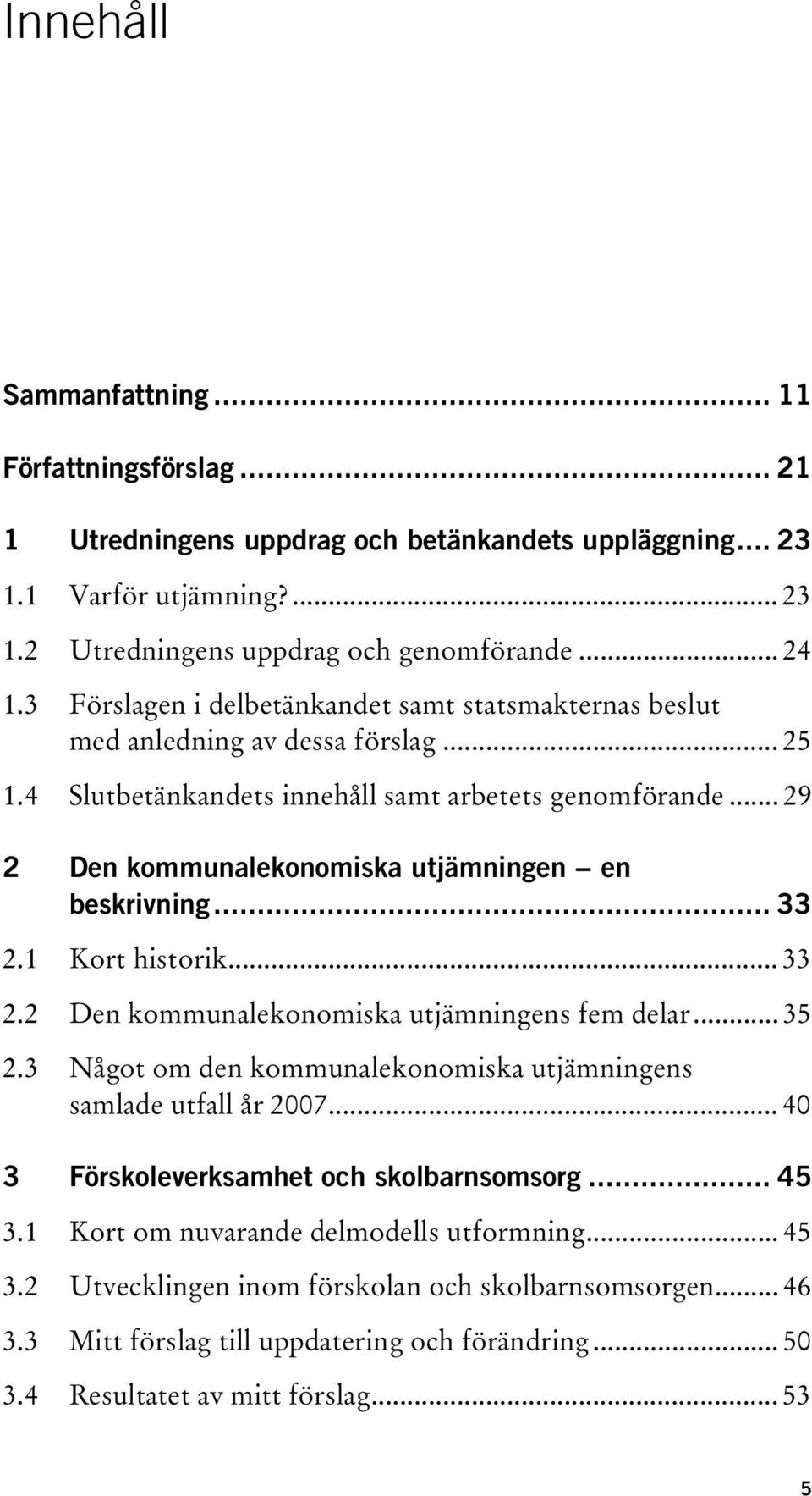 .. 29 2 Den kommunalekonomiska utjämningen en beskrivning... 33 2.1 Kort historik... 33 2.2 Den kommunalekonomiska utjämningens fem delar... 35 2.