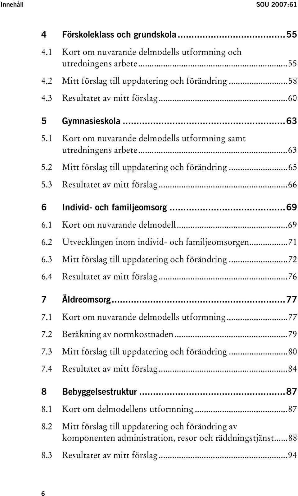 3 Resultatet av mitt förslag...66 6 Individ- och familjeomsorg...69 6.1 Kort om nuvarande delmodell...69 6.2 Utvecklingen inom individ- och familjeomsorgen...71 6.