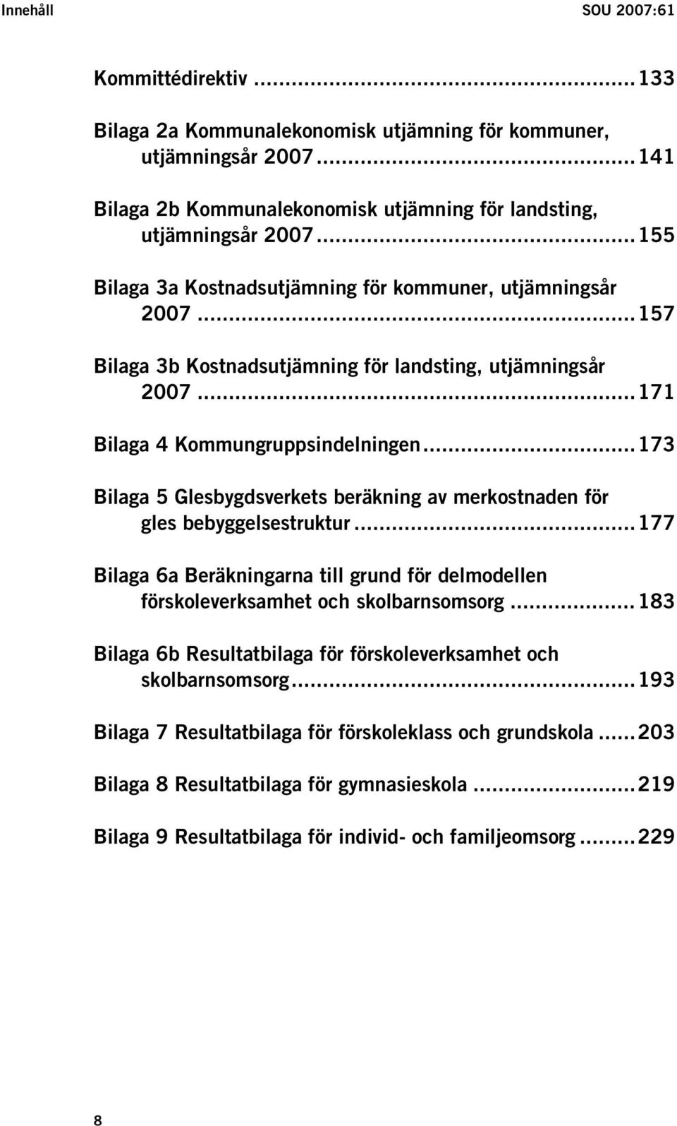 ..173 Bilaga 5 Glesbygdsverkets beräkning av merkostnaden för gles bebyggelsestruktur...177 Bilaga 6a Beräkningarna till grund för delmodellen förskoleverksamhet och skolbarnsomsorg.