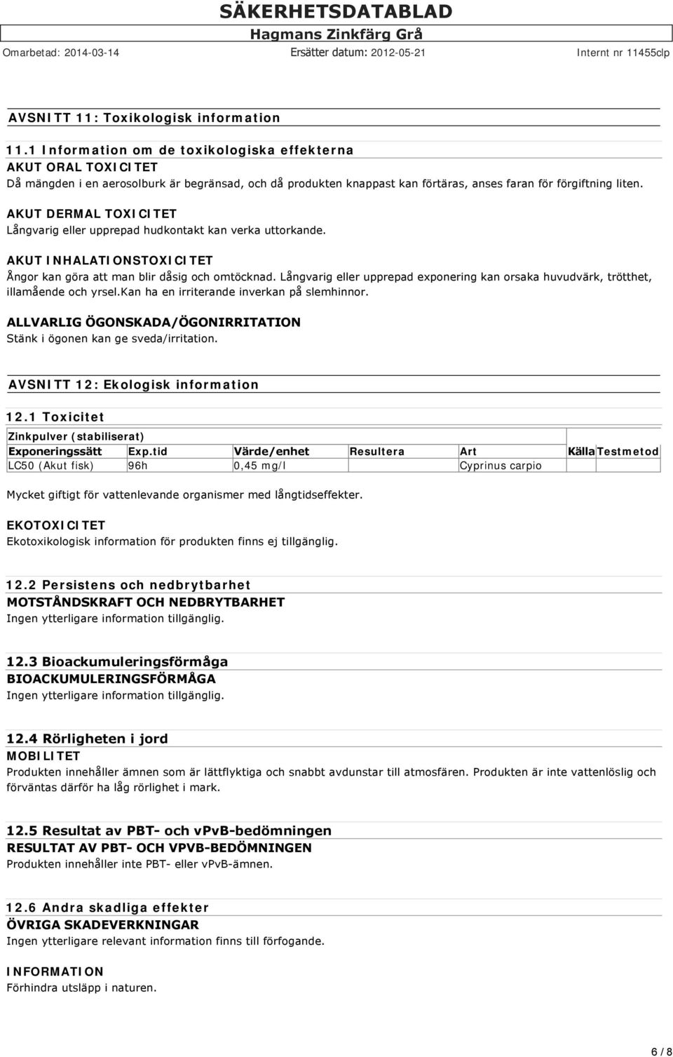 AKUT DERMAL TOXICITET Långvarig eller upprepad hudkontakt kan verka uttorkande. AKUT INHALATIONSTOXICITET Ångor kan göra att man blir dåsig och omtöcknad.