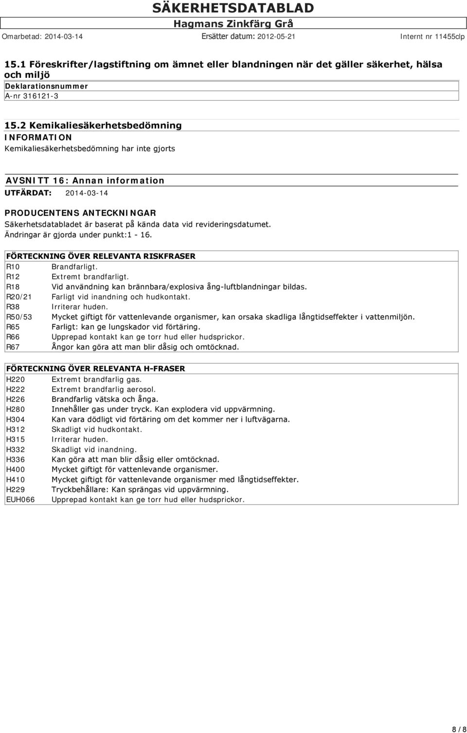 kända data vid revideringsdatumet. Ändringar är gjorda under punkt:1 16. FÖRTECKNING ÖVER RELEVANTA RISKFRASER R10 Brandfarligt. R12 Extremt brandfarligt.