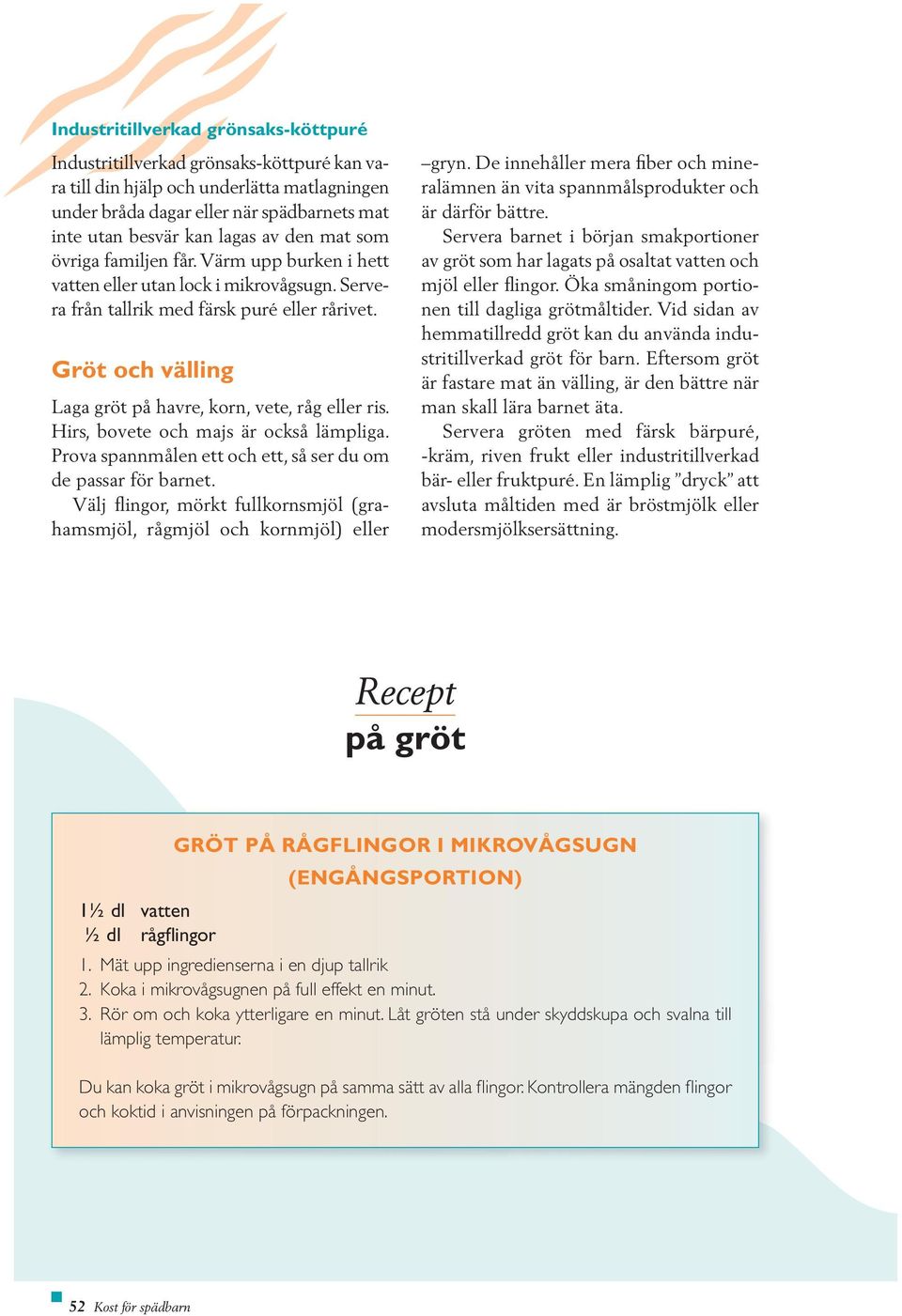 Gröt och välling Laga gröt på havre, korn, vete, råg eller ris. Hirs, bovete och majs är också lämpliga. Prova spannmålen ett och ett, så ser du om de passar för barnet.