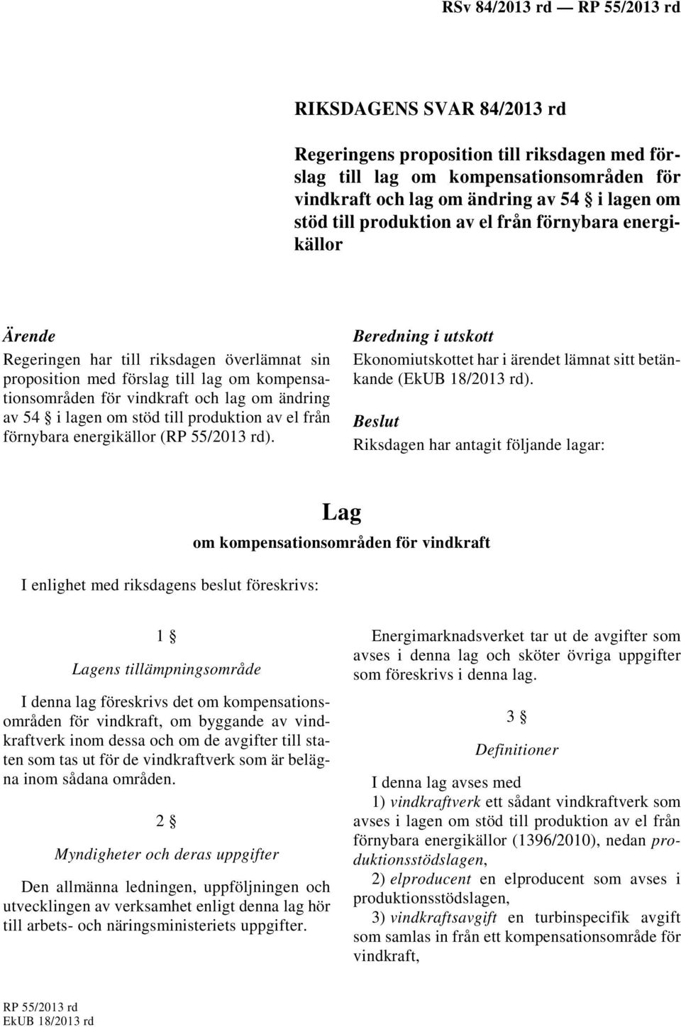 produktion av el från förnybara energikällor (RP 55/2013 rd). Beredning i utskott Ekonomiutskottet har i ärendet lämnat sitt betänkande (EkUB 18/2013 rd).