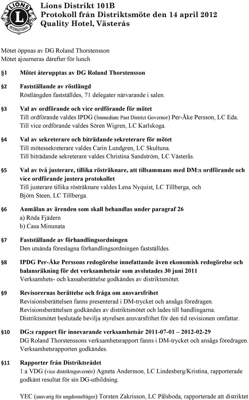 3 Val av ordförande och vice ordförande för mötet Till ordförande valdes IPDG (Immediate Past District Governor) Per-Åke Persson, LC Eda. Till vice ordförande valdes Sören Wigren, LC Karlskoga.