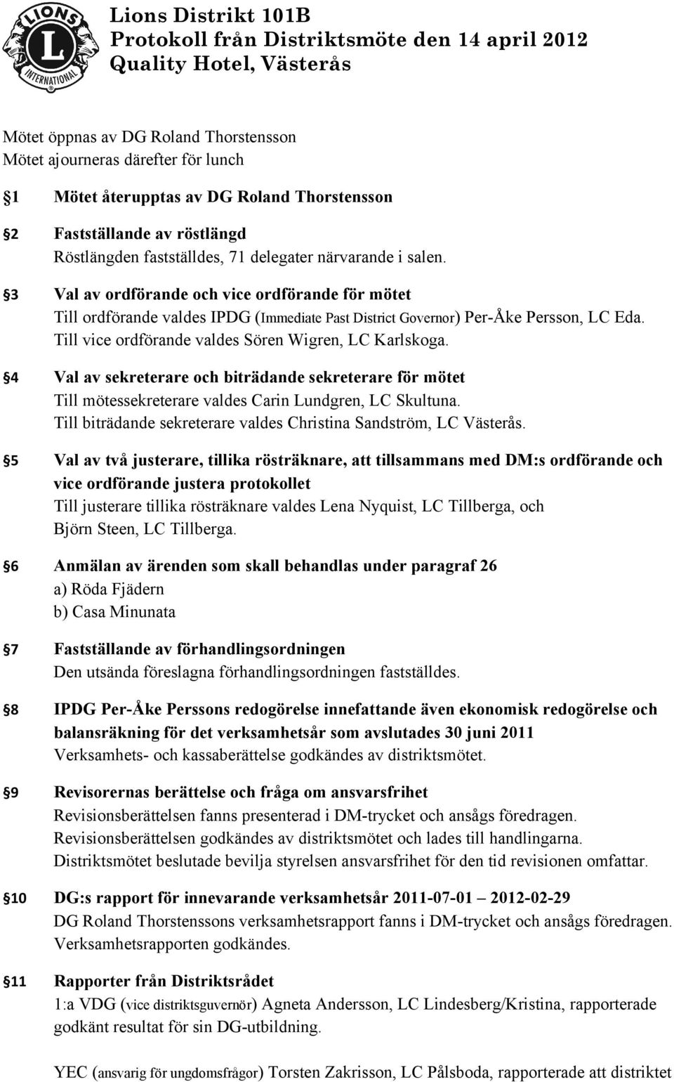 3 Val av ordförande och vice ordförande för mötet Till ordförande valdes IPDG (Immediate Past District Governor) Per-Åke Persson, LC Eda. Till vice ordförande valdes Sören Wigren, LC Karlskoga.