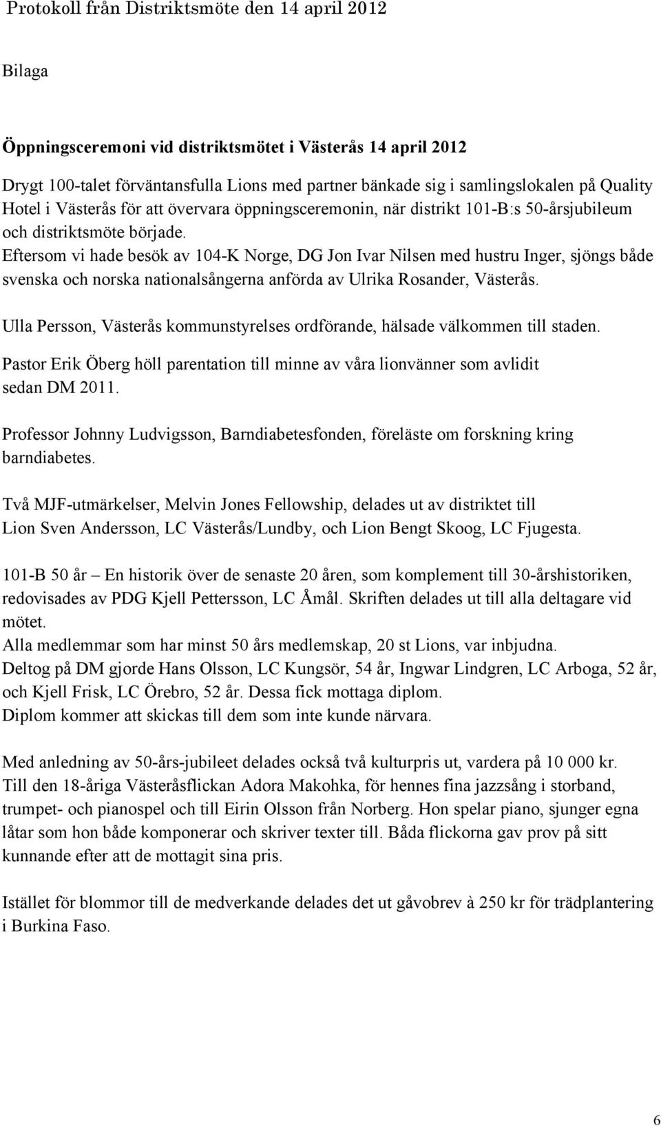 Eftersom vi hade besök av 104-K Norge, DG Jon Ivar Nilsen med hustru Inger, sjöngs både svenska och norska nationalsångerna anförda av Ulrika Rosander, Västerås.