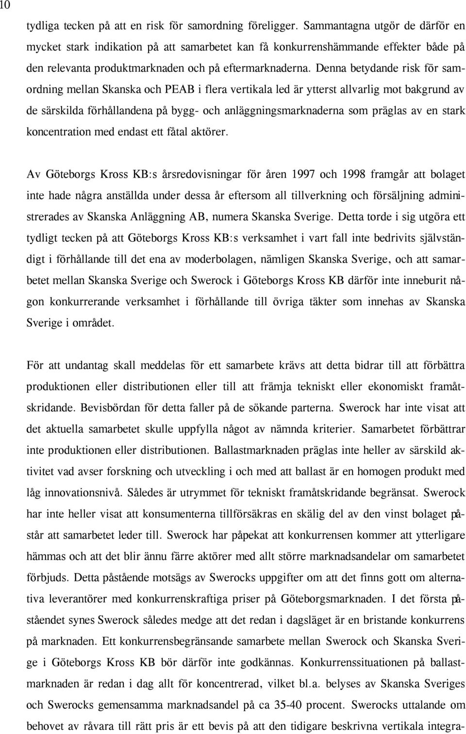 Denna betydande risk för samordning mellan Skanska och PEAB i flera vertikala led är ytterst allvarlig mot bakgrund av de särskilda förhållandena på bygg- och anläggningsmarknaderna som präglas av en