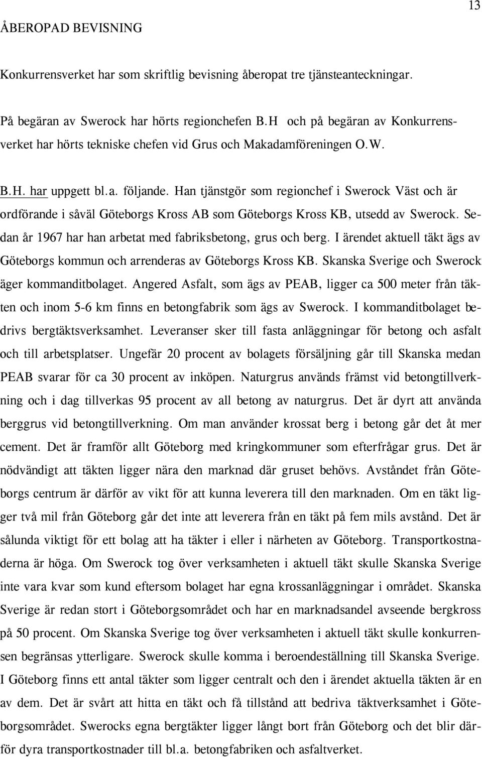 Han tjänstgör som regionchef i Swerock Väst och är ordförande i såväl Göteborgs Kross AB som Göteborgs Kross KB, utsedd av Swerock. Sedan år 1967 har han arbetat med fabriksbetong, grus och berg.