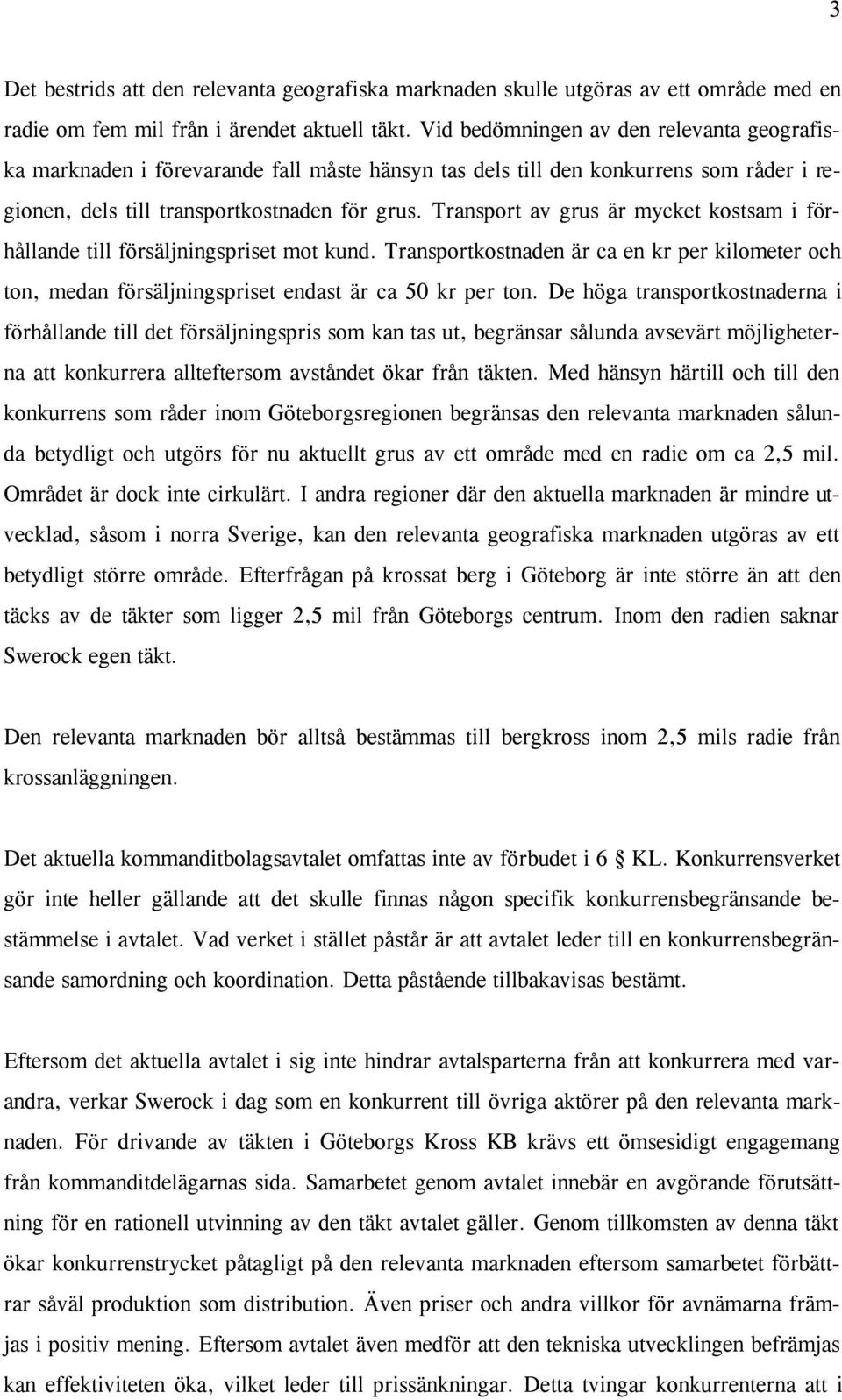 Transport av grus är mycket kostsam i förhållande till försäljningspriset mot kund. Transportkostnaden är ca en kr per kilometer och ton, medan försäljningspriset endast är ca 50 kr per ton.