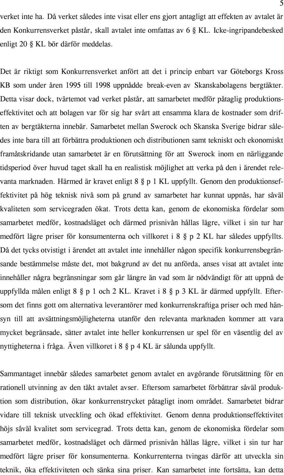 Det är riktigt som Konkurrensverket anfört att det i princip enbart var Göteborgs Kross KB som under åren 1995 till 1998 uppnådde break-even av Skanskabolagens bergtäkter.