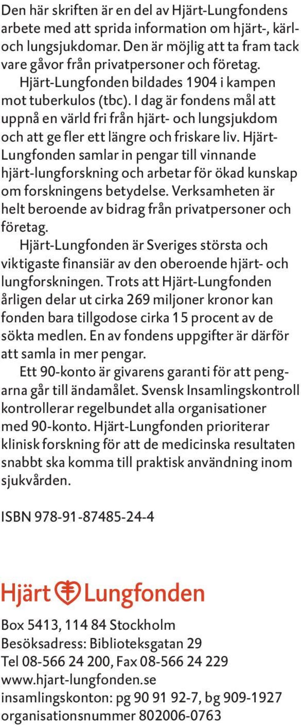 Hjärt- Lungfonden samlar in pengar till vinnande hjärt-lungforskning och arbetar för ökad kunskap om forskningens betydelse. Verksamheten är helt beroende av bidrag från privatpersoner och företag.