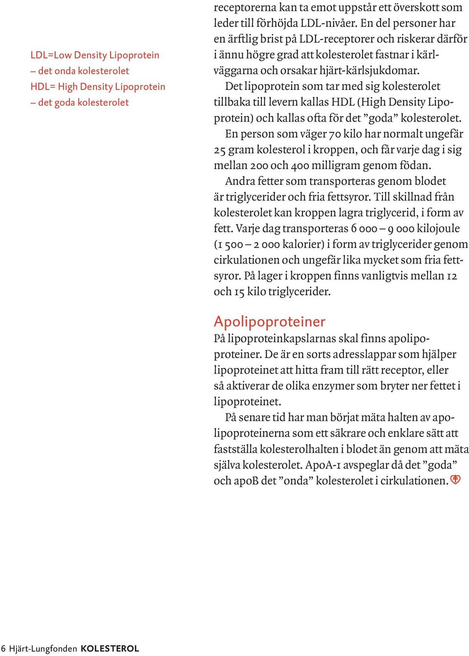 Det lipoprotein som tar med sig kolesterolet tillbaka till levern kallas HDL (High Density Lipoprotein) och kallas ofta för det goda kolesterolet.