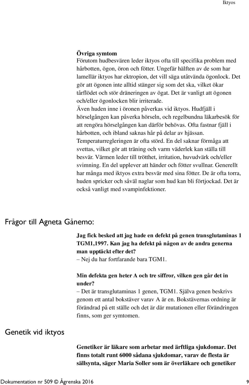 Det gör att ögonen inte alltid stänger sig som det ska, vilket ökar tårflödet och stör dräneringen av ögat. Det är vanligt att ögonen och/eller ögonlocken blir irriterade.