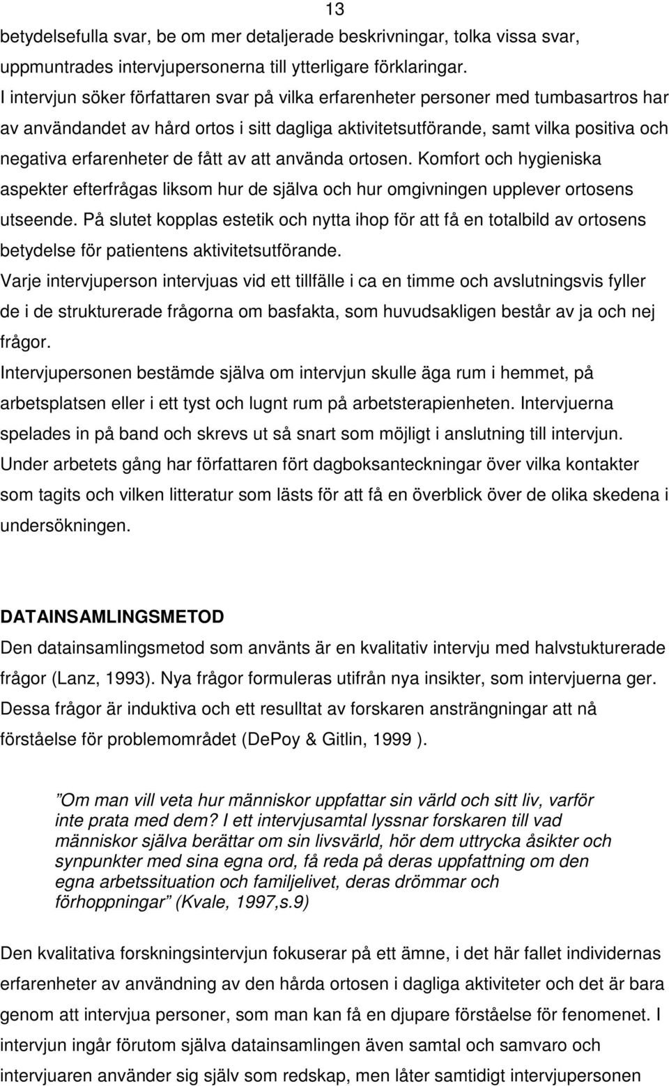 de fått av att använda ortosen. Komfort och hygieniska aspekter efterfrågas liksom hur de själva och hur omgivningen upplever ortosens utseende.