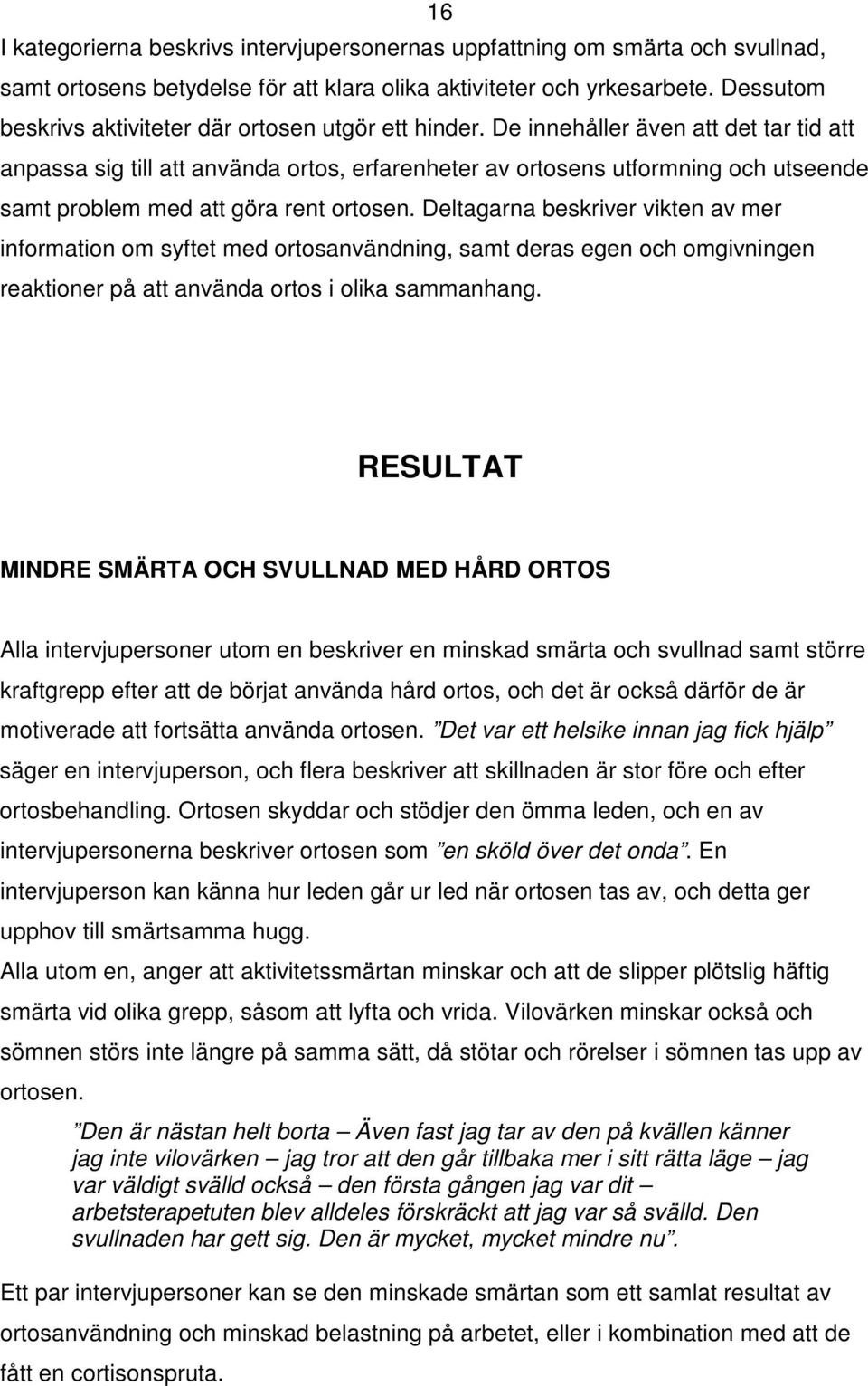 De innehåller även att det tar tid att anpassa sig till att använda ortos, erfarenheter av ortosens utformning och utseende samt problem med att göra rent ortosen.