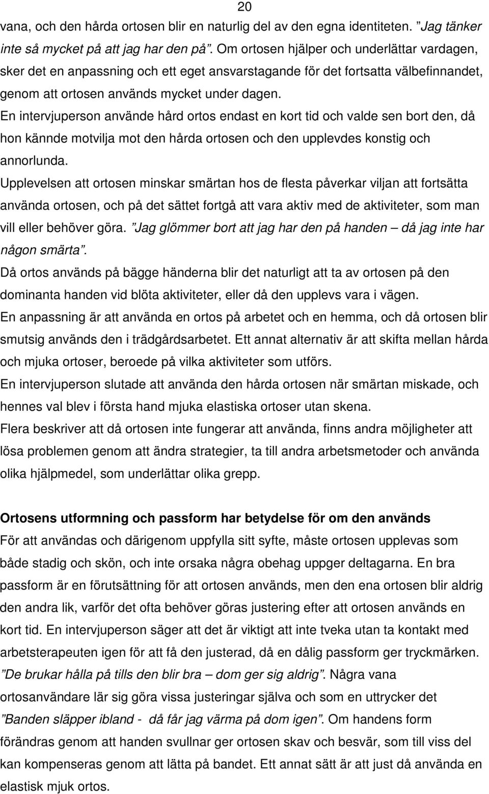 En intervjuperson använde hård ortos endast en kort tid och valde sen bort den, då hon kännde motvilja mot den hårda ortosen och den upplevdes konstig och annorlunda.