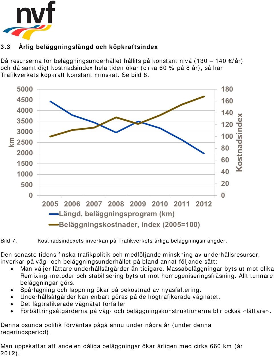 Den senaste tidens finska trafikpolitik och medföljande minskning av underhållsresurser, inverkar på väg- och beläggningsunderhållet på bland annat följande sätt: Man väljer lättare