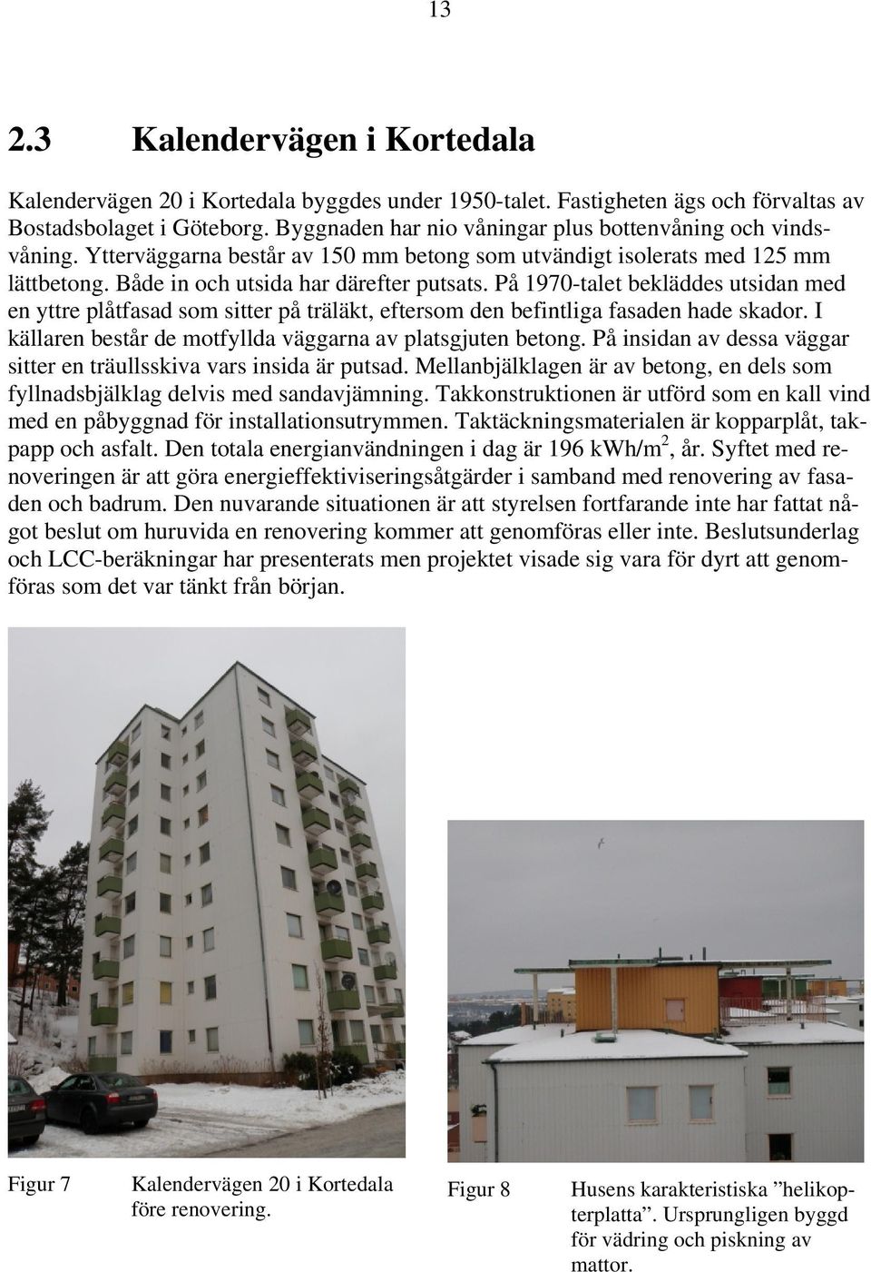 På 1970-talet bekläddes utsidan med en yttre plåtfasad som sitter på träläkt, eftersom den befintliga fasaden hade skador. I källaren består de motfyllda väggarna av platsgjuten betong.