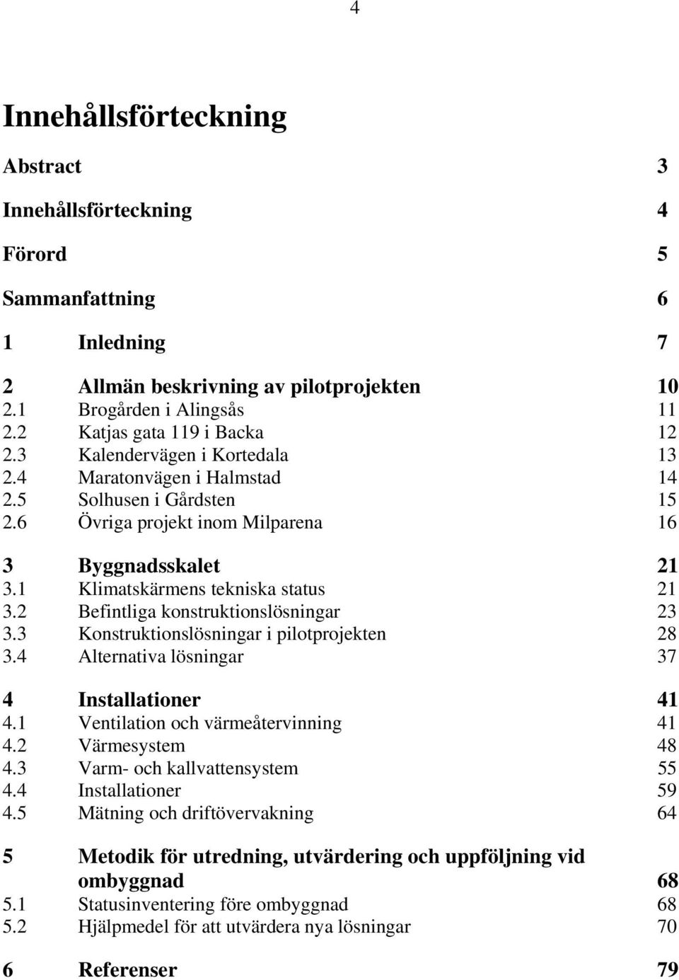 2 Befintliga konstruktionslösningar 23 3.3 Konstruktionslösningar i pilotprojekten 28 3.4 Alternativa lösningar 37 4 Installationer 41 4.1 Ventilation och värmeåtervinning 41 4.2 Värmesystem 48 4.