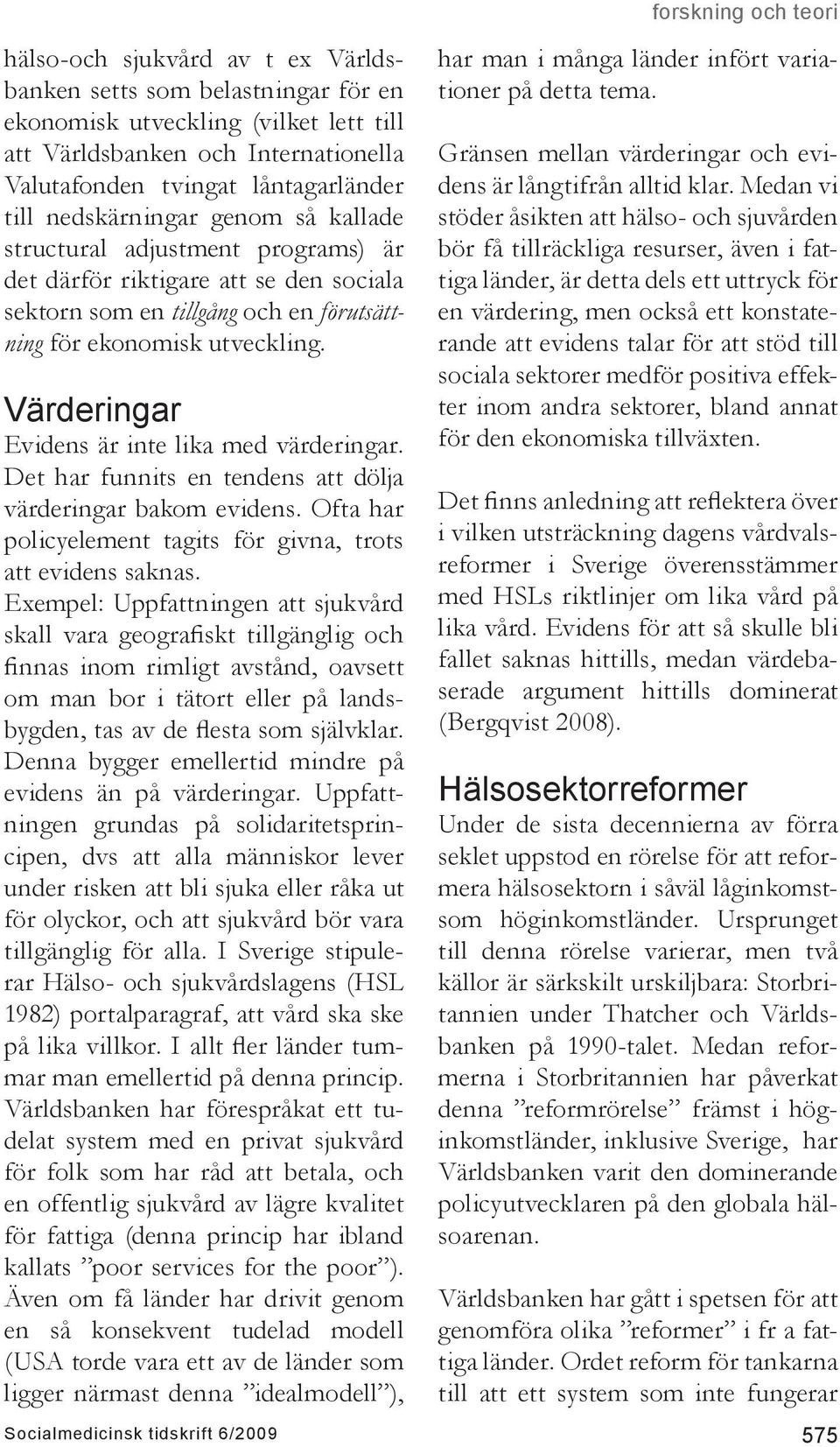 Värderingar Evidens är inte lika med värderingar. Det har funnits en tendens att dölja värderingar bakom evidens. Ofta har policyelement tagits för givna, trots att evidens saknas.