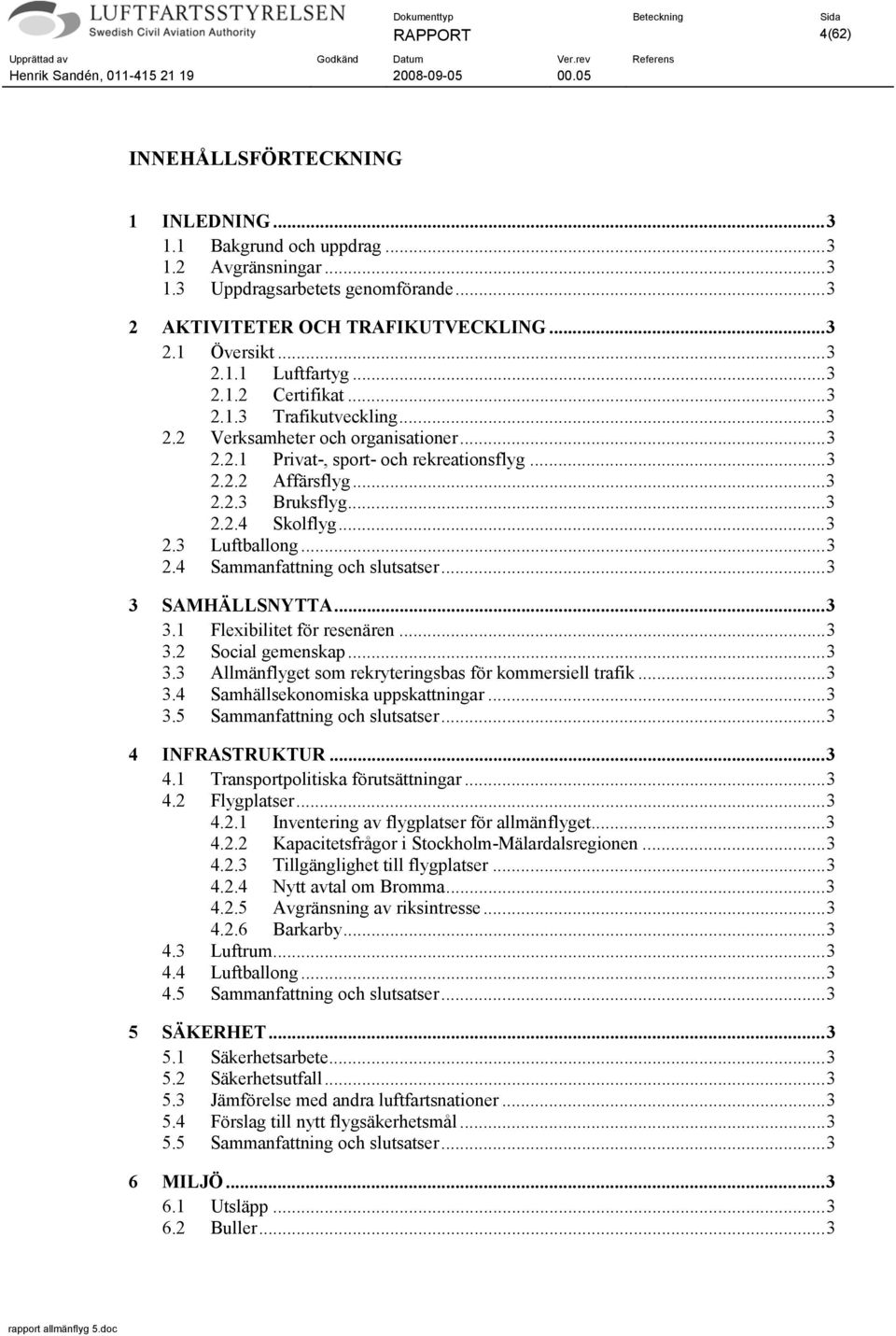 ..3 2.4 Sammanfattning och slutsatser...3 3 SAMHÄLLSNYTTA...3 3.1 Flexibilitet för resenären...3 3.2 Social gemenskap...3 3.3 Allmänflyget som rekryteringsbas för kommersiell trafik...3 3.4 Samhällsekonomiska uppskattningar.