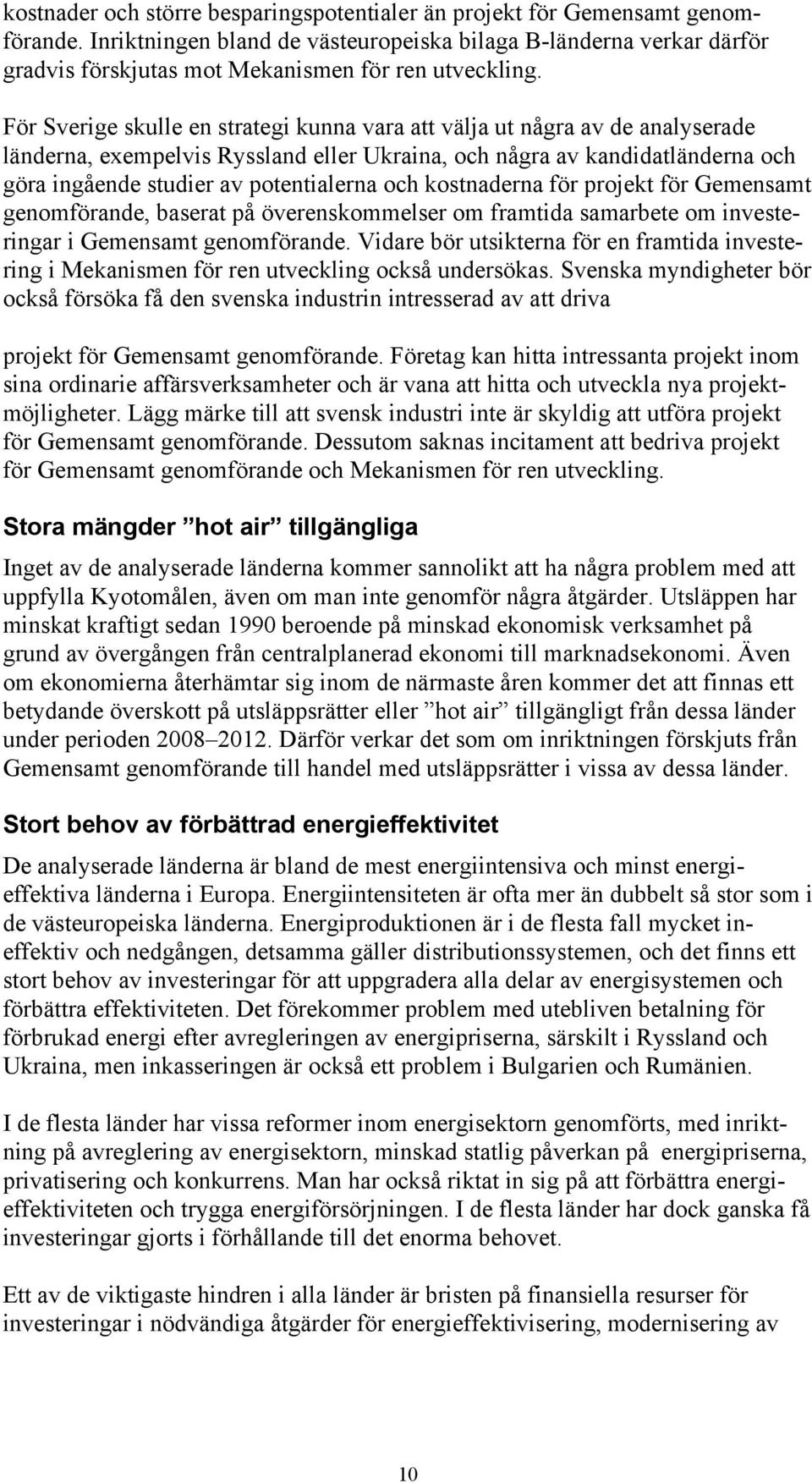 För Sverige skulle en strategi kunna vara att välja ut några av de analyserade länderna, exempelvis Ryssland eller Ukraina, och några av kandidatländerna och göra ingående studier av potentialerna