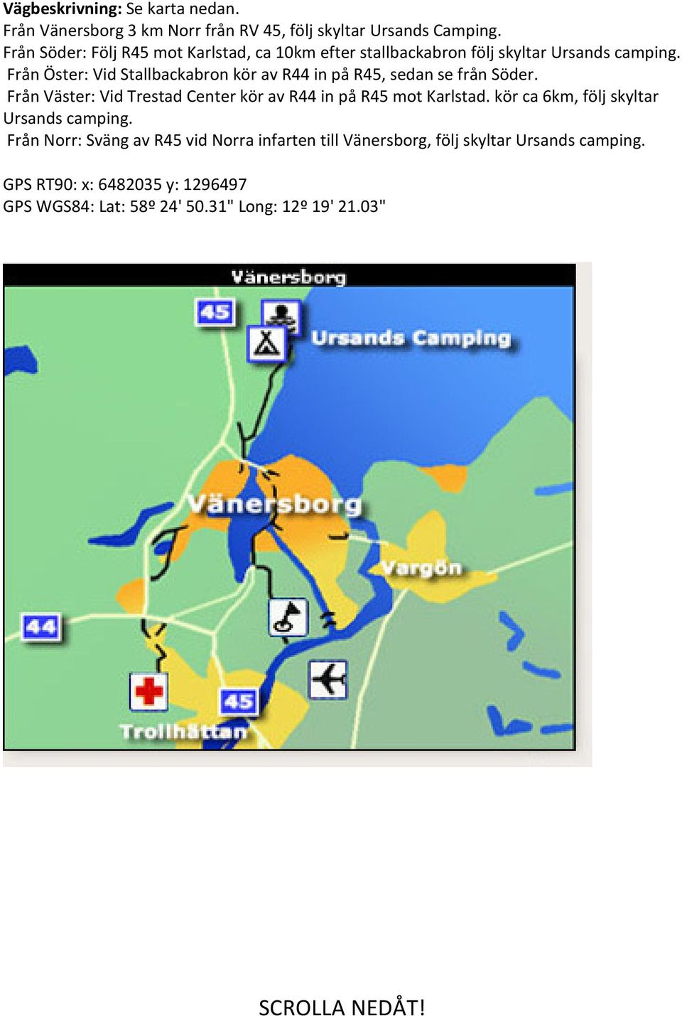 Från Öster: Vid Stallbackabron kör av R44 in på R45, sedan se från Söder. Från Väster: Vid Trestad Center kör av R44 in på R45 mot Karlstad.