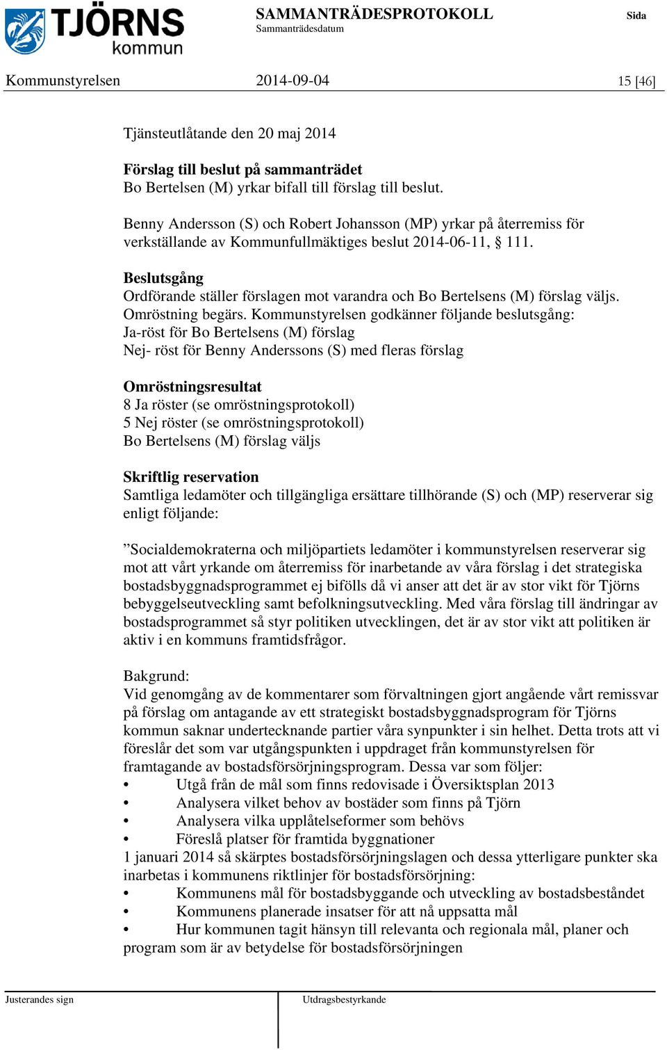 Beslutsgång Ordförande ställer förslagen mot varandra och Bo Bertelsens (M) förslag väljs. Omröstning begärs.