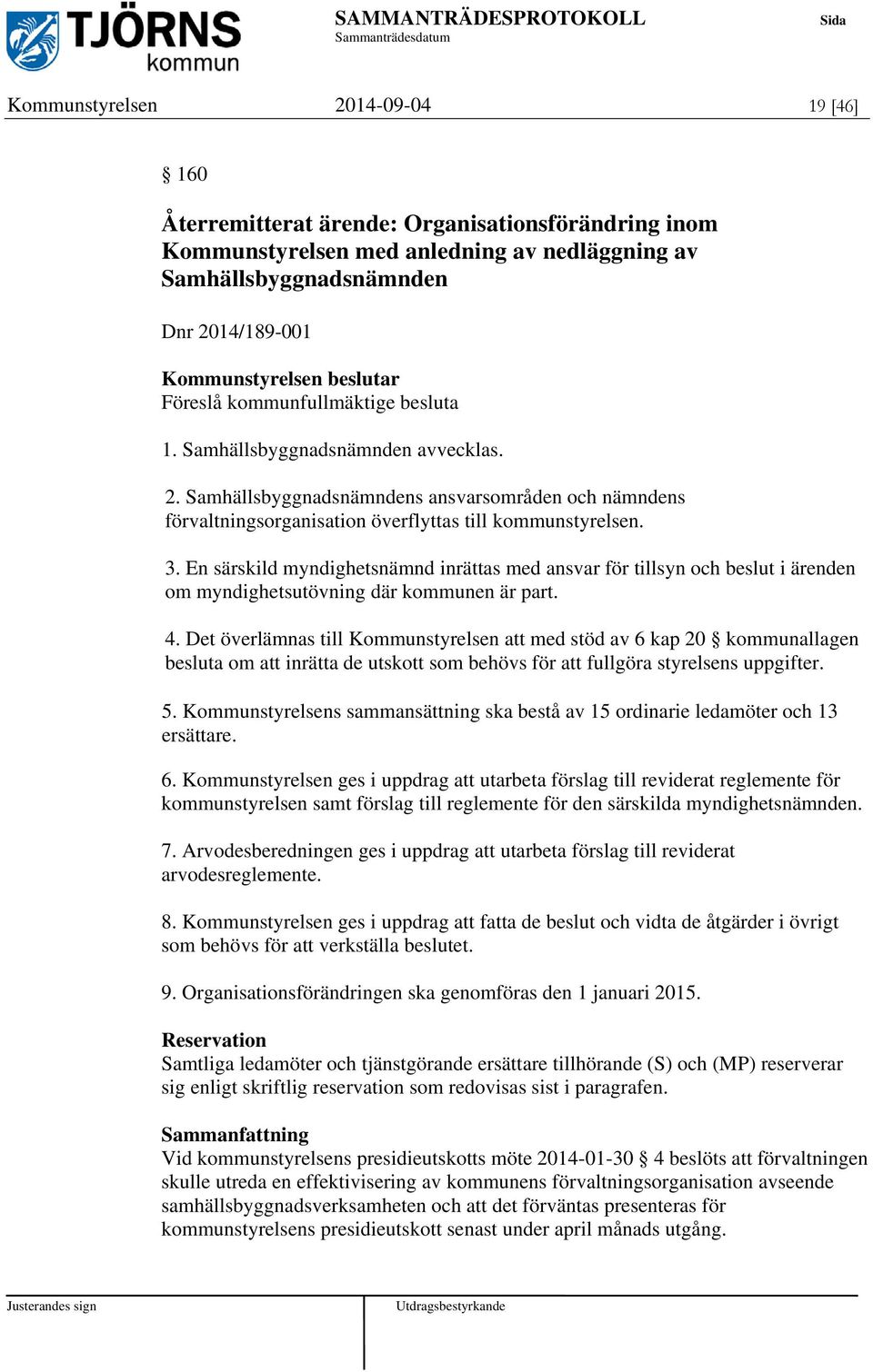 En särskild myndighetsnämnd inrättas med ansvar för tillsyn och beslut i ärenden om myndighetsutövning där kommunen är part. 4.