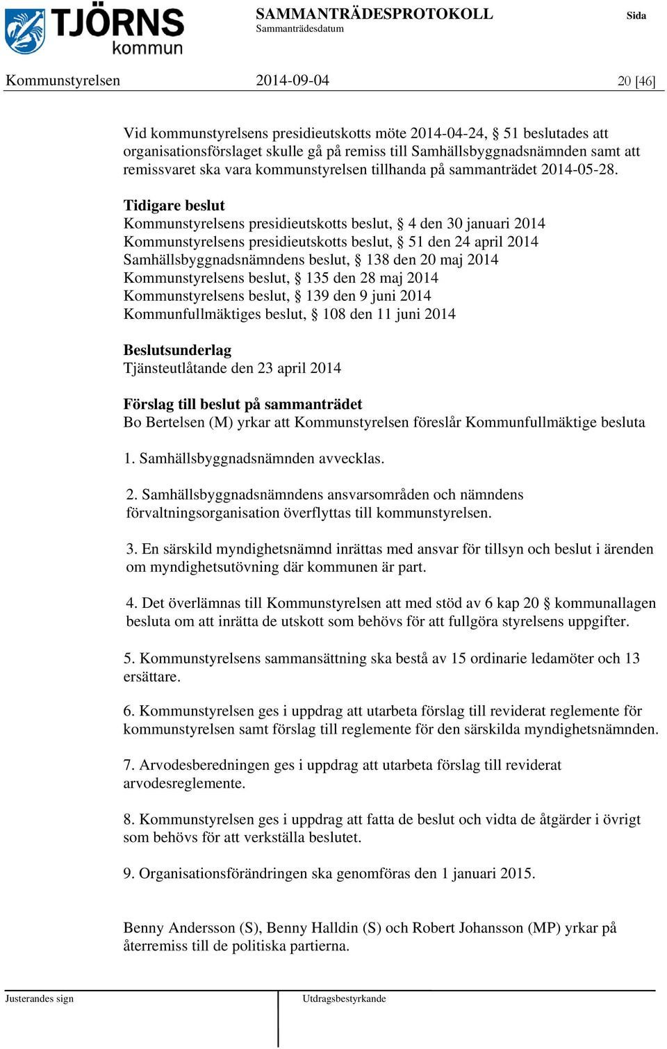 Tidigare beslut Kommunstyrelsens presidieutskotts beslut, 4 den 30 januari 2014 Kommunstyrelsens presidieutskotts beslut, 51 den 24 april 2014 Samhällsbyggnadsnämndens beslut, 138 den 20 maj 2014