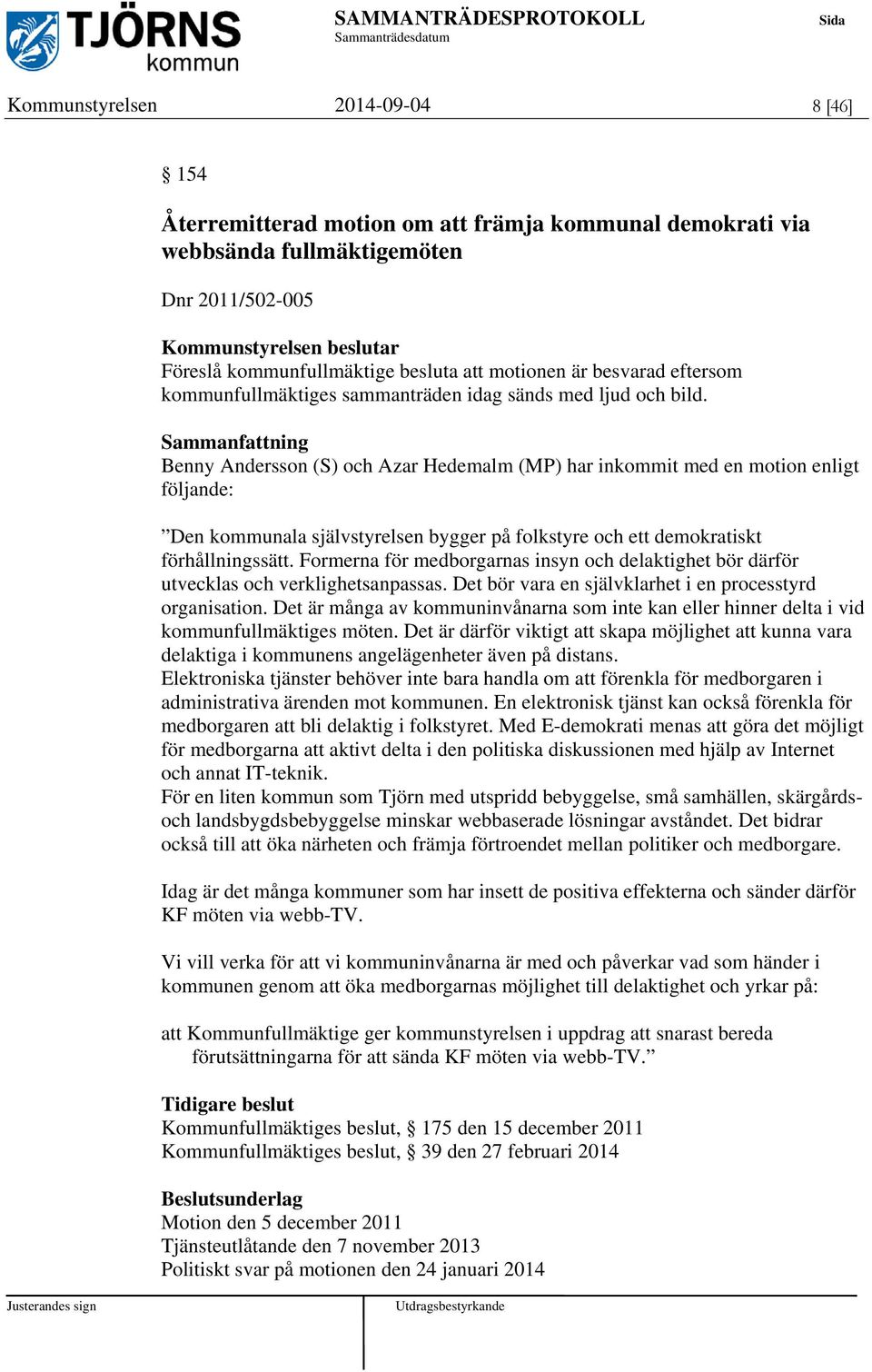 Sammanfattning Benny Andersson (S) och Azar Hedemalm (MP) har inkommit med en motion enligt följande: Den kommunala självstyrelsen bygger på folkstyre och ett demokratiskt förhållningssätt.