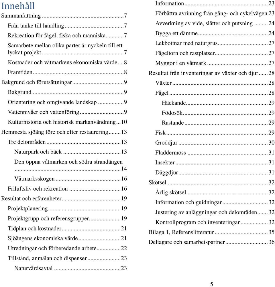 .. 9 Kulturhistoria och historisk markanvändning... 10 Hemmesta sjöäng före och efter restaurering... 13 Tre delområden... 13 Naturpark och bäck... 13 Den öppna våtmarken och södra strandängen.