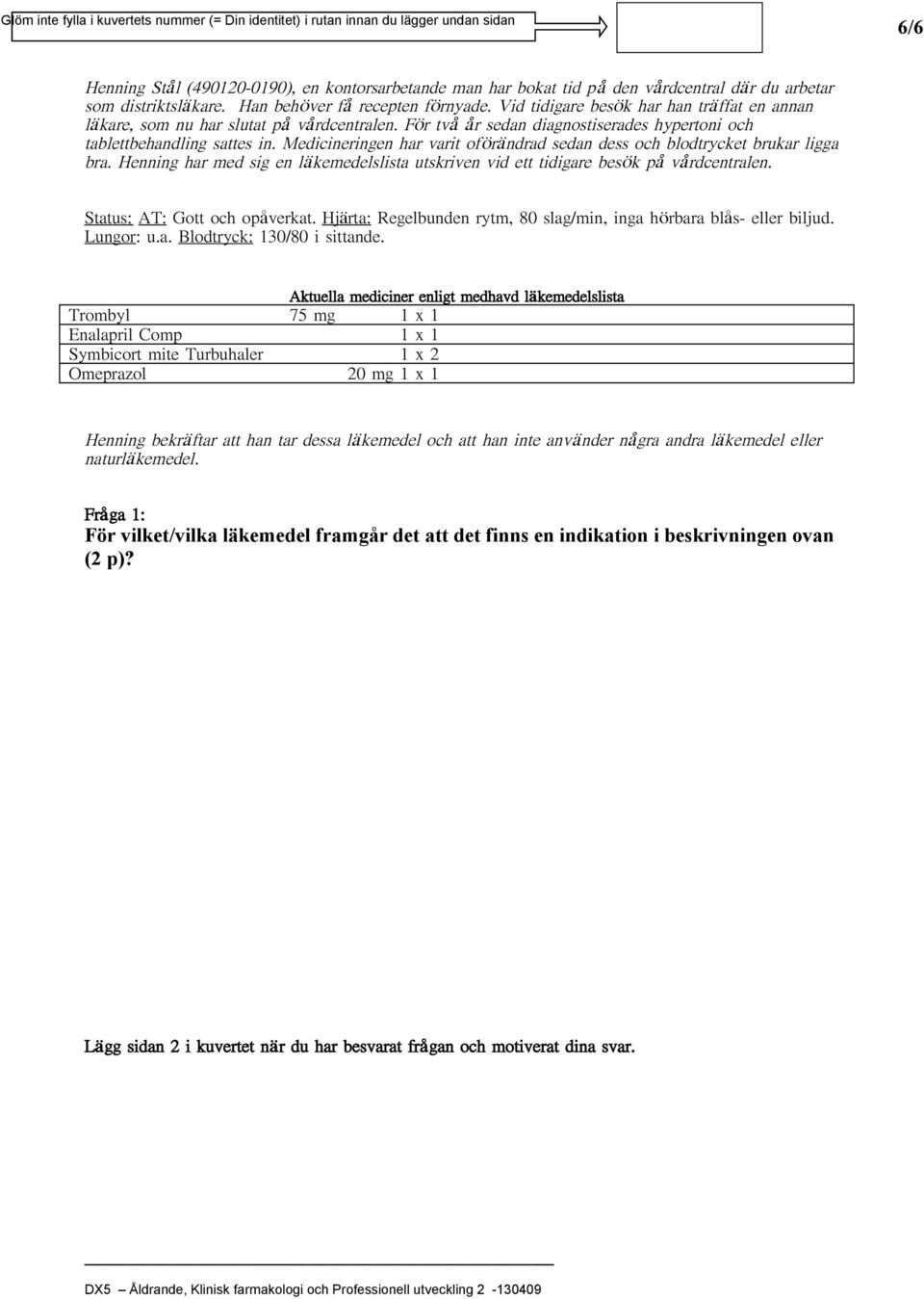 Aktuella mediciner enligt medhavd läkemedelslista Trombyl 75 mg 1 x 1 Enalapril Comp 1 x 1 Symbicort mite Turbuhaler 1 x 2 Omeprazol 20 mg 1 x 1 Henning bekräftar att han tar dessa läkemedel