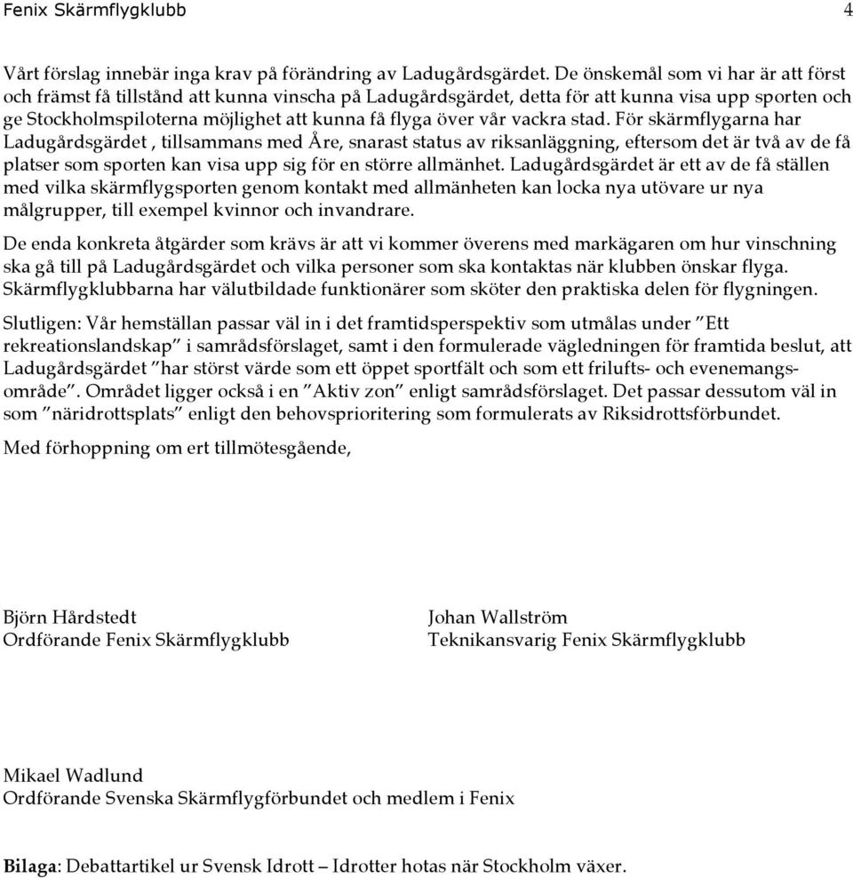 vackra stad. För skärmflygarna har Ladugårdsgärdet, tillsammans med Åre, snarast status av riksanläggning, eftersom det är två av de få platser som sporten kan visa upp sig för en större allmänhet.