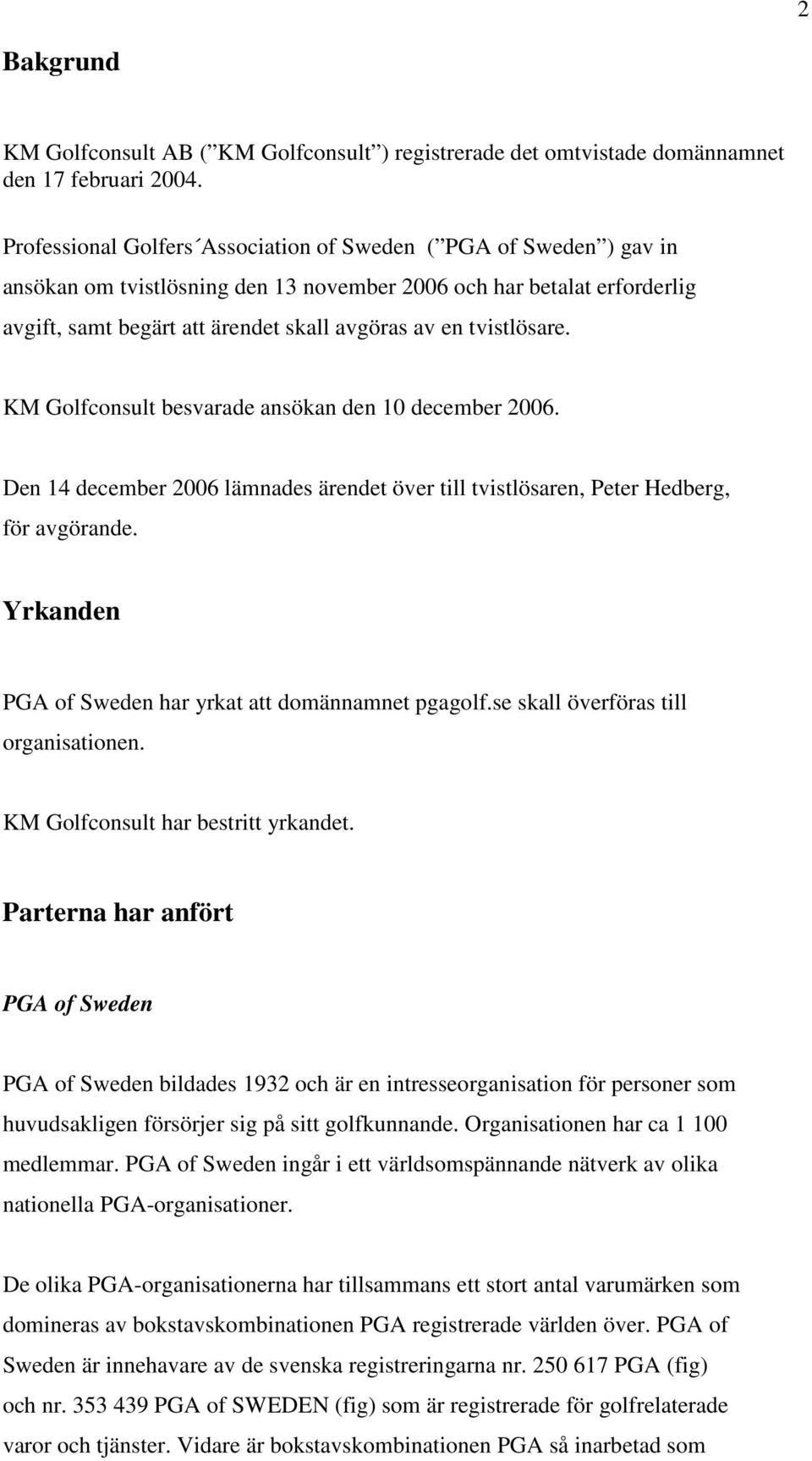 tvistlösare. KM Golfconsult besvarade ansökan den 10 december 2006. Den 14 december 2006 lämnades ärendet över till tvistlösaren, Peter Hedberg, för avgörande.