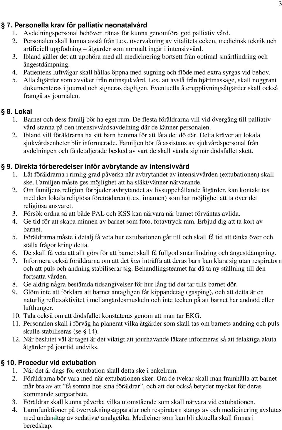 Ibland gäller det att upphöra med all medicinering bortsett från optimal smärtlindring och ångestdämpning. 4. Patientens luftvägar skall hållas öppna med sugning och flöde med extra syrgas vid behov.