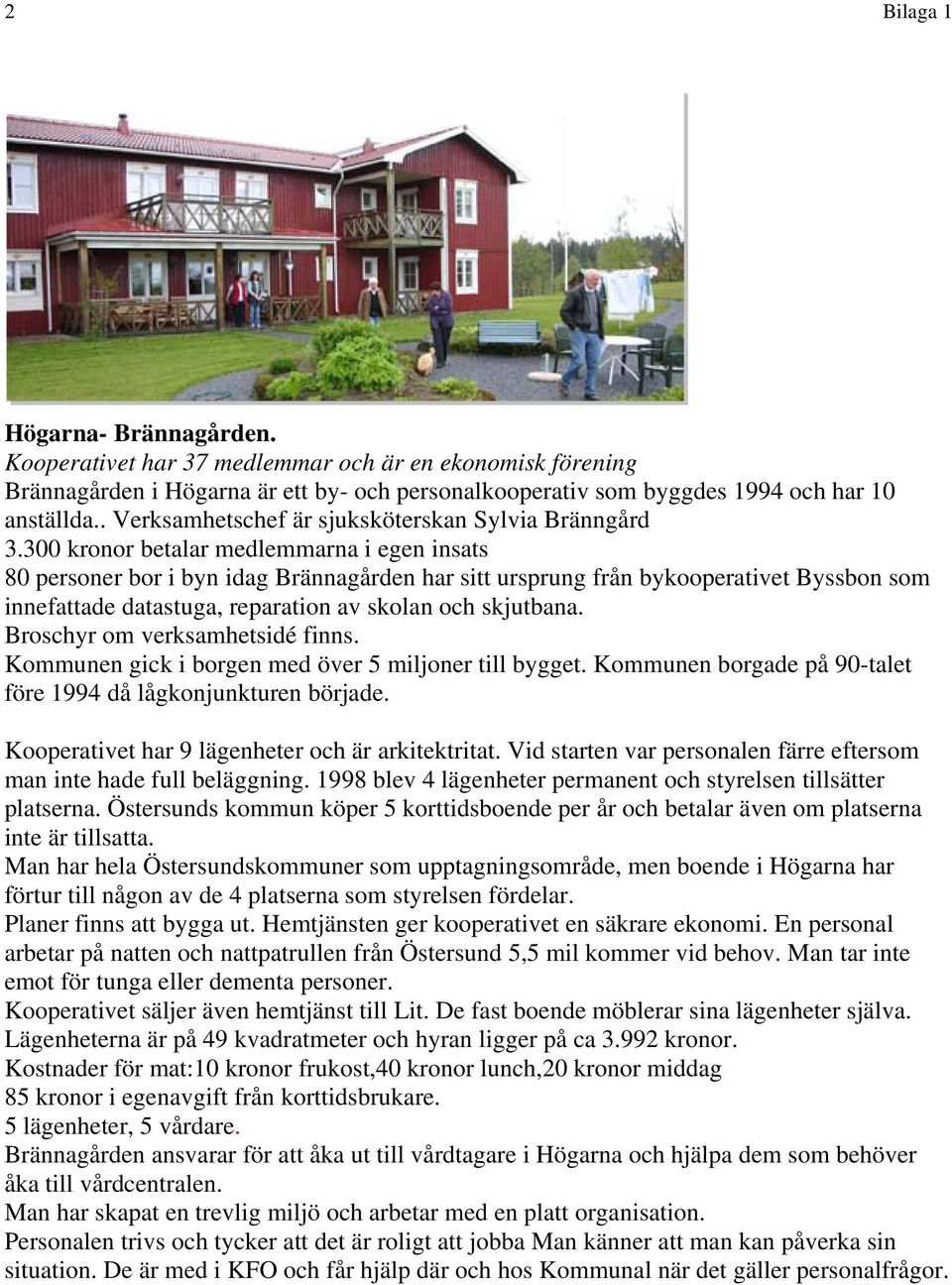 300 kronor betalar medlemmarna i egen insats 80 personer bor i byn idag Brännagården har sitt ursprung från bykooperativet Byssbon som innefattade datastuga, reparation av skolan och skjutbana.