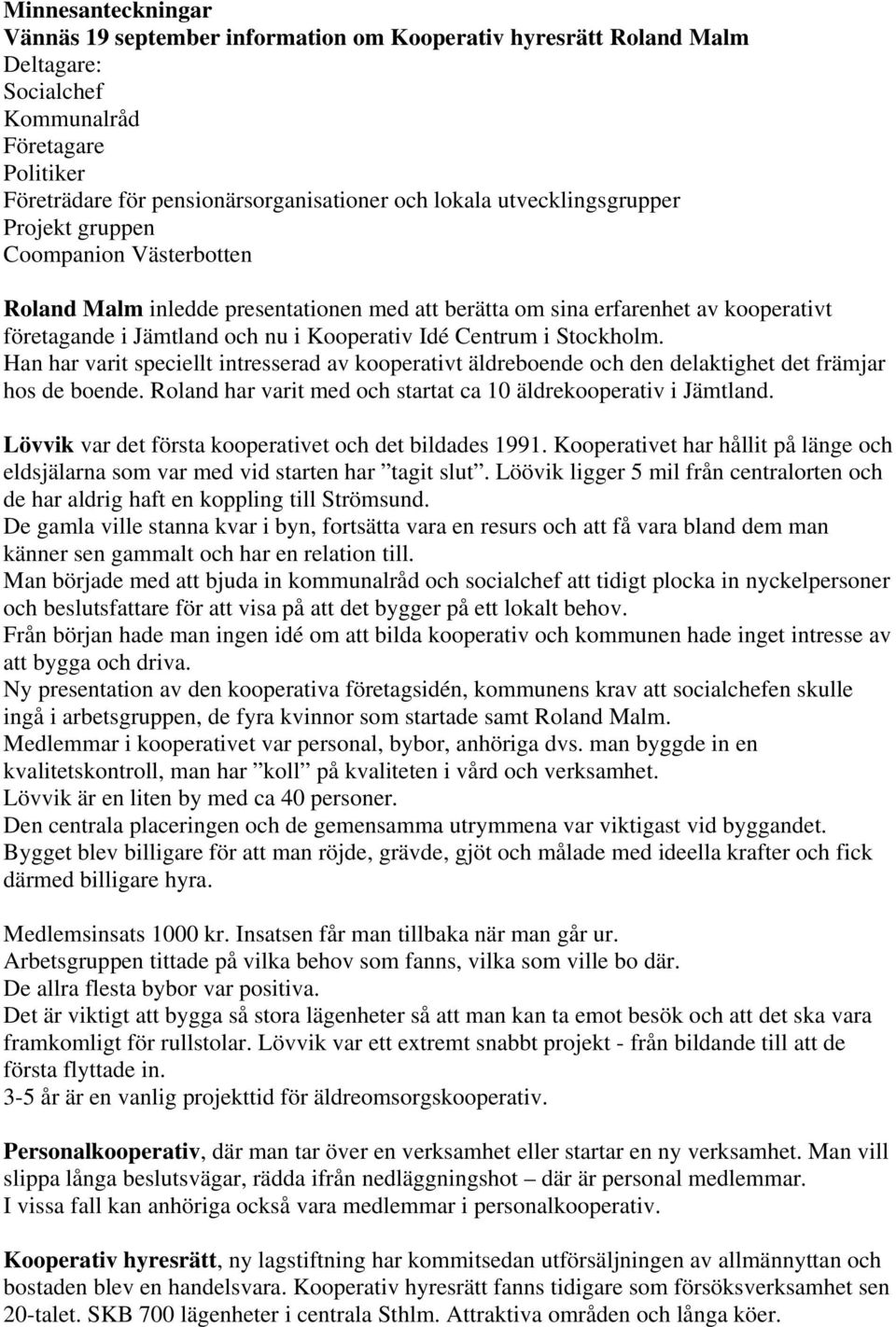 i Stockholm. Han har varit speciellt intresserad av kooperativt äldreboende och den delaktighet det främjar hos de boende. Roland har varit med och startat ca 10 äldrekooperativ i Jämtland.